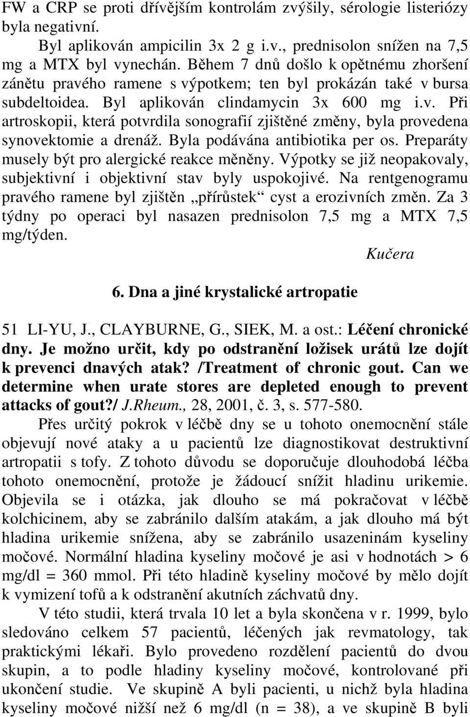 Byla podávána antibiotika per os. Preparáty musely být pro alergické reakce měněny. Výpotky se již neopakovaly, subjektivní i objektivní stav byly uspokojivé.