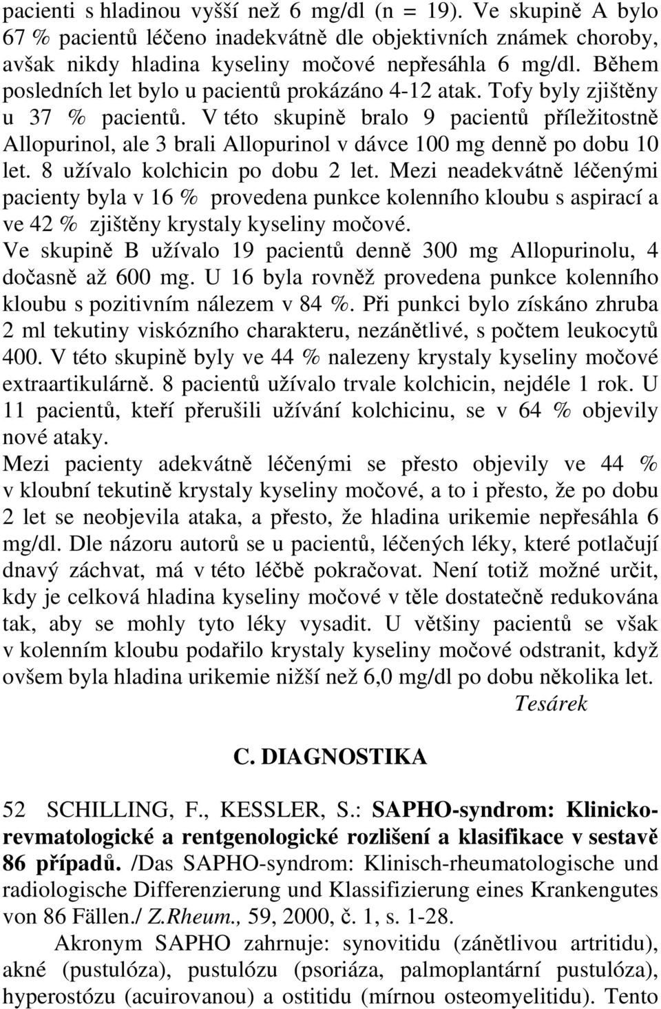 V této skupině bralo 9 pacientů příležitostně Allopurinol, ale 3 brali Allopurinol v dávce 100 mg denně po dobu 10 let. 8 užívalo kolchicin po dobu 2 let.