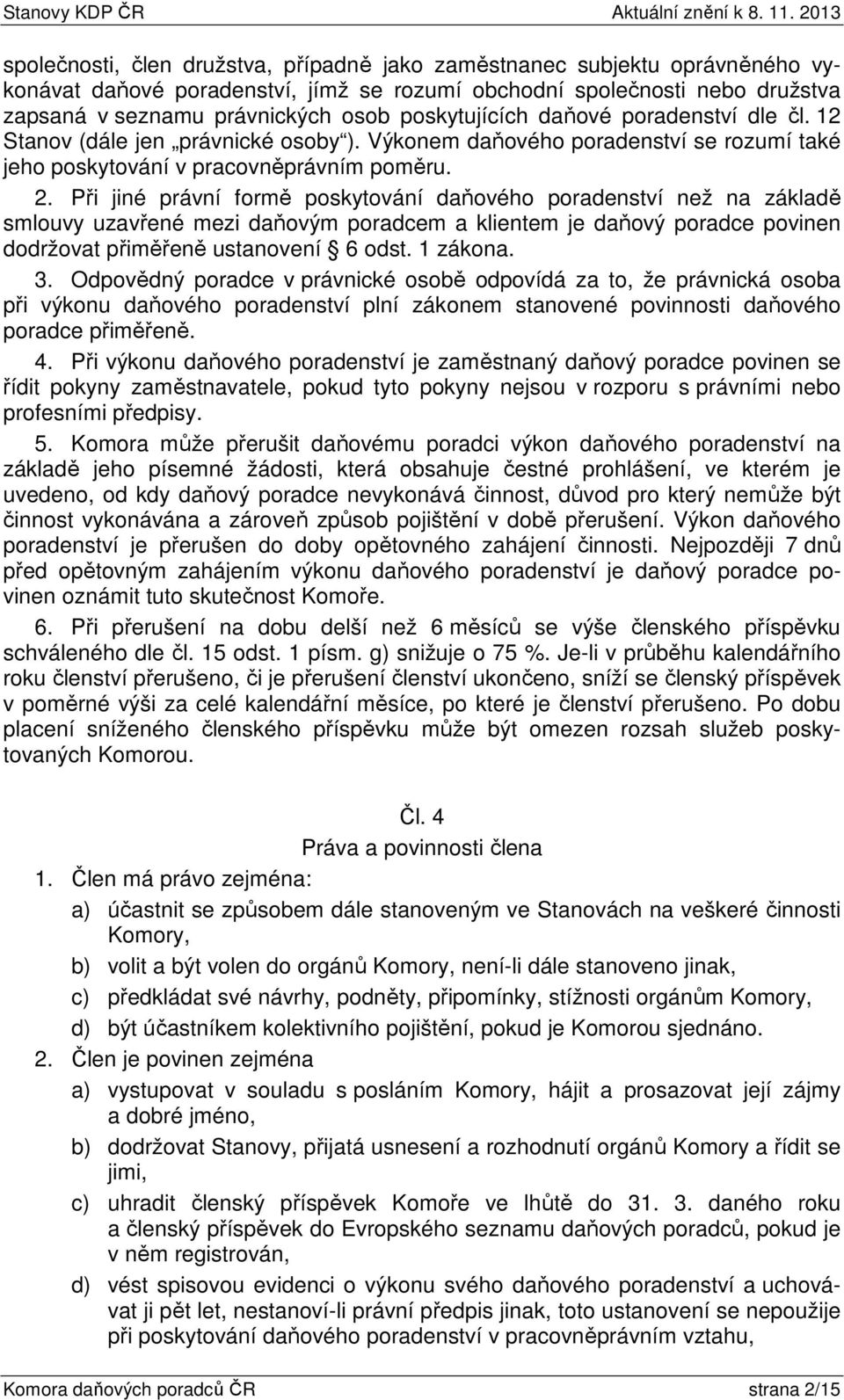 Při jiné právní formě poskytování daňového poradenství než na základě smlouvy uzavřené mezi daňovým poradcem a klientem je daňový poradce povinen dodržovat přiměřeně ustanovení 6 odst. 1 zákona. 3.