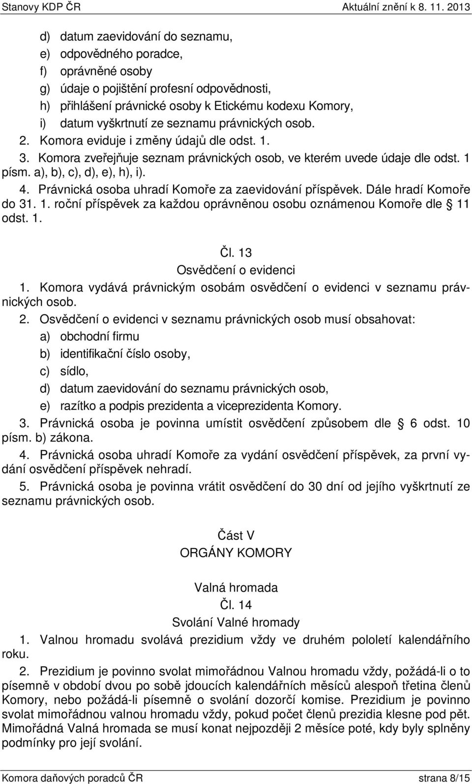 Právnická osoba uhradí Komoře za zaevidování příspěvek. Dále hradí Komoře do 31. 1. roční příspěvek za každou oprávněnou osobu oznámenou Komoře dle 11 odst. 1. Čl. 13 Osvědčení o evidenci 1.