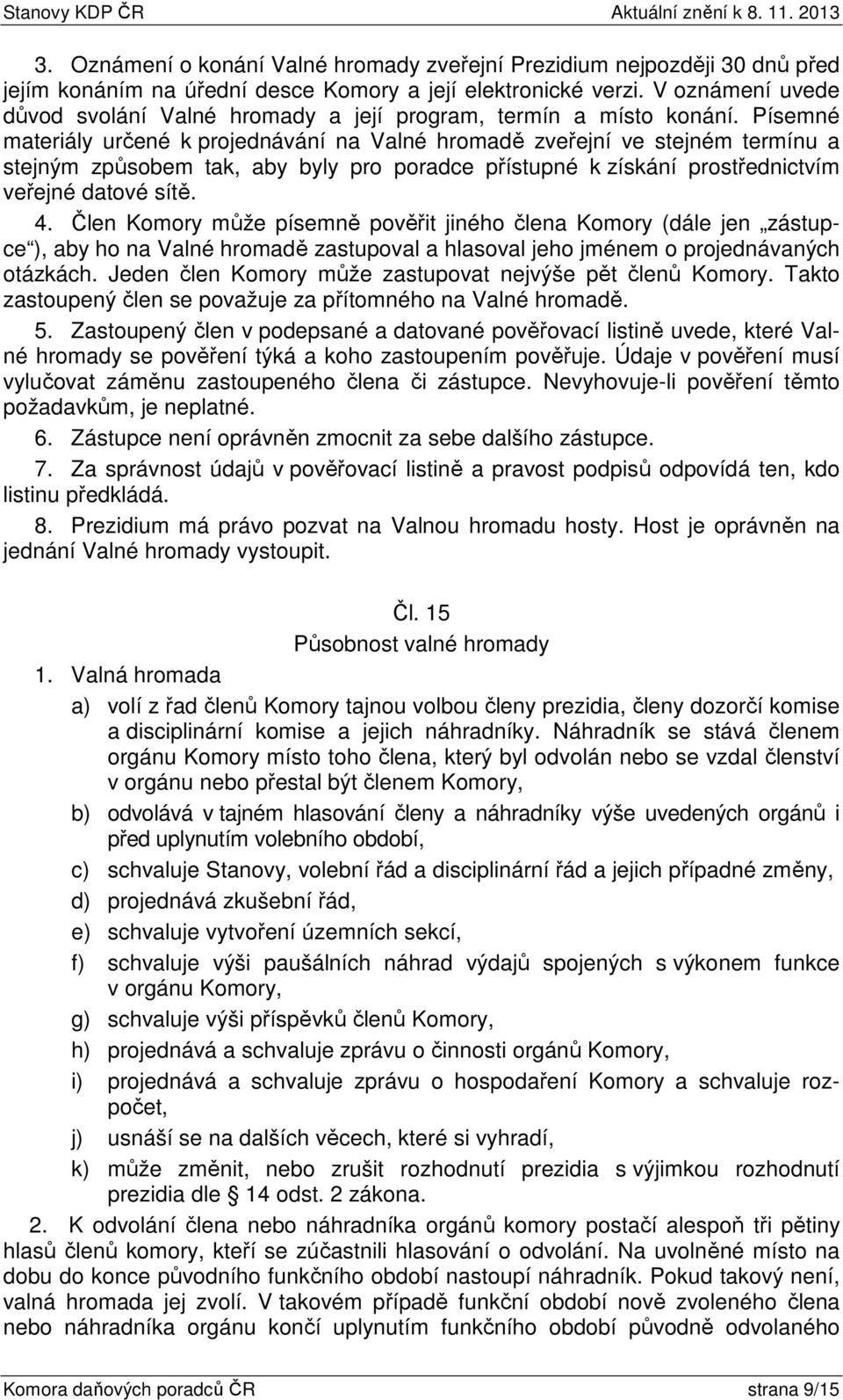 Písemné materiály určené k projednávání na Valné hromadě zveřejní ve stejném termínu a stejným způsobem tak, aby byly pro poradce přístupné k získání prostřednictvím veřejné datové sítě. 4.