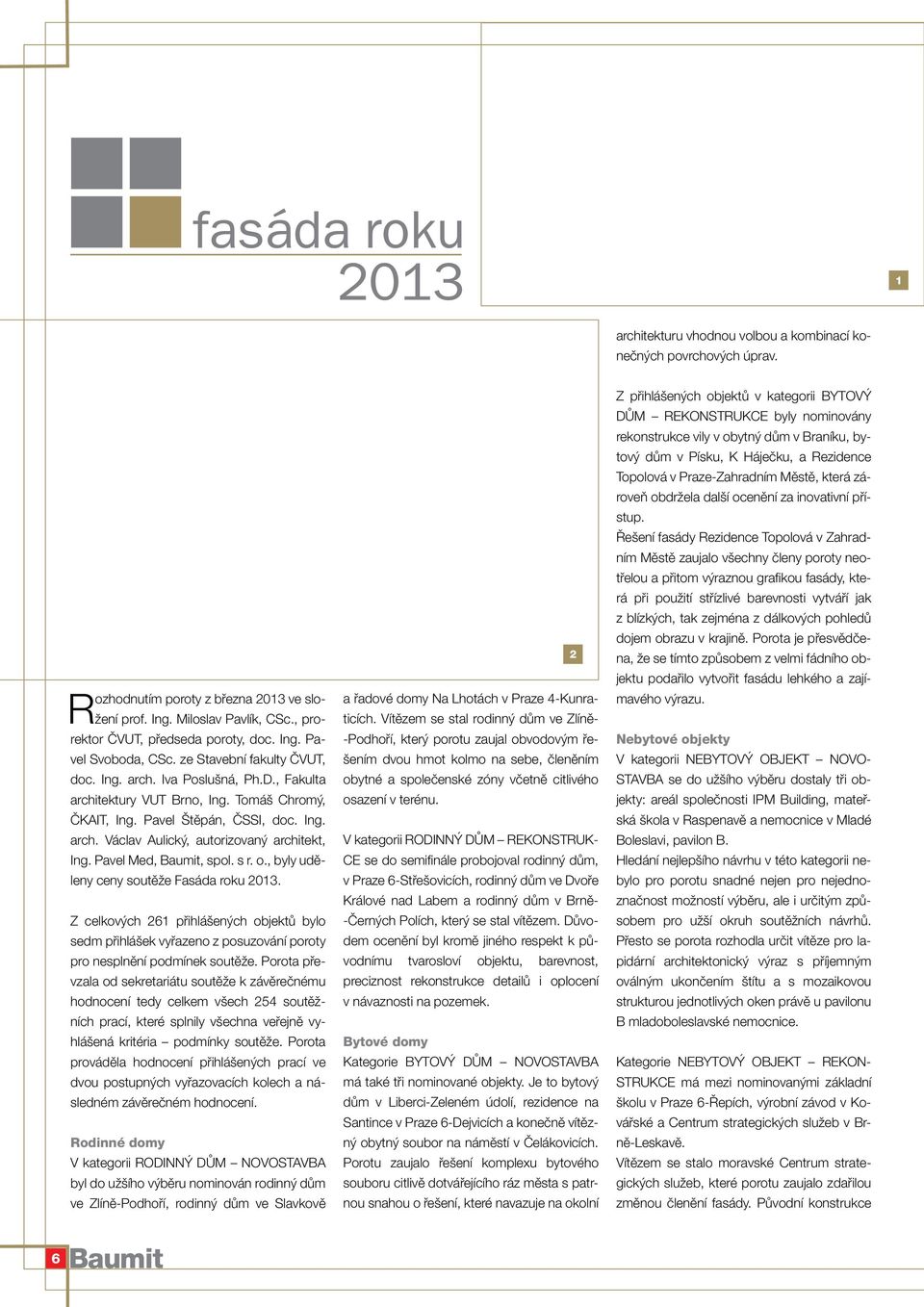 Pavel Med, Baumit, spol. s r. o., byly uděleny ceny soutěže Fasáda roku 2013. Z celkových 261 přihlášených objektů bylo sedm přihlášek vyřazeno z posuzování poroty pro nesplnění podmínek soutěže.