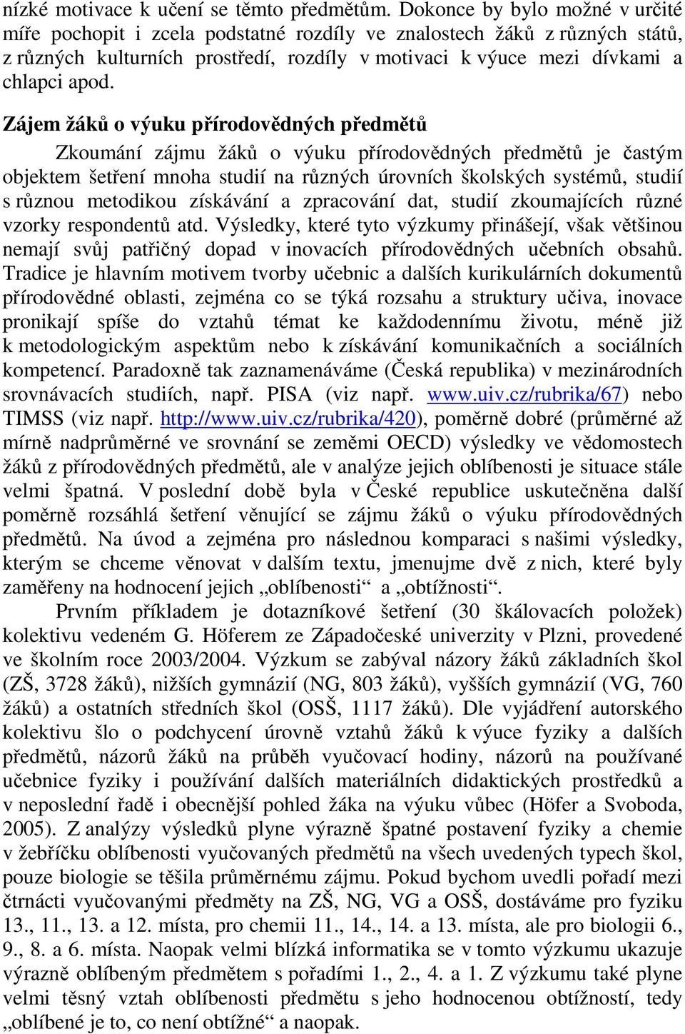 Zájem žáků o výuku přírodovědných předmětů Zkoumání zájmu žáků o výuku přírodovědných předmětů je častým objektem šetření mnoha studií na různých úrovních školských systémů, studií s různou metodikou