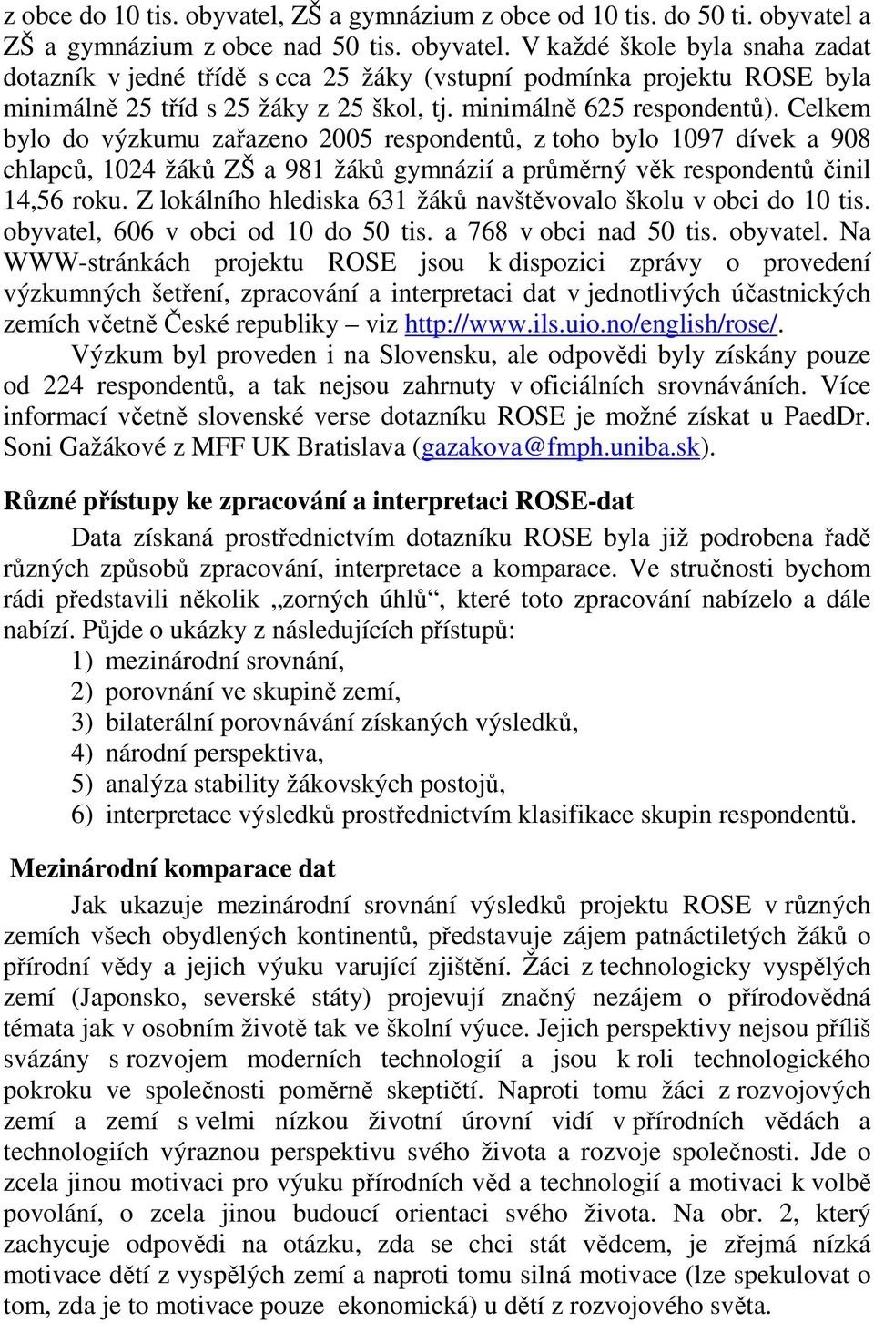 Z lokálního hlediska 631 žáků navštěvovalo školu v obci do 10 tis. obyvatel,