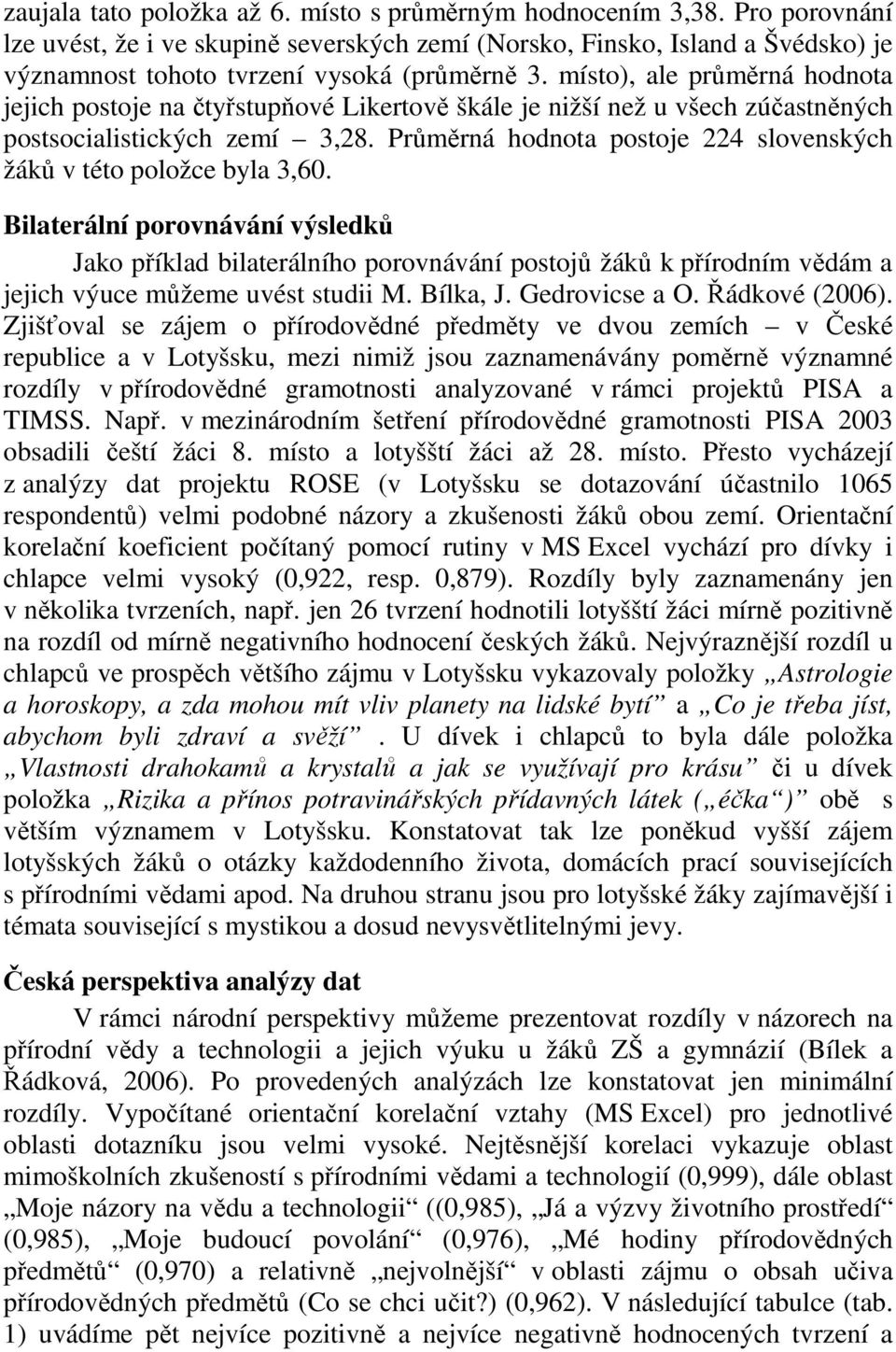 místo), ale průměrná hodnota jejich postoje na čtyřstupňové Likertově škále je nižší než u všech zúčastněných postsocialistických zemí 3,28.