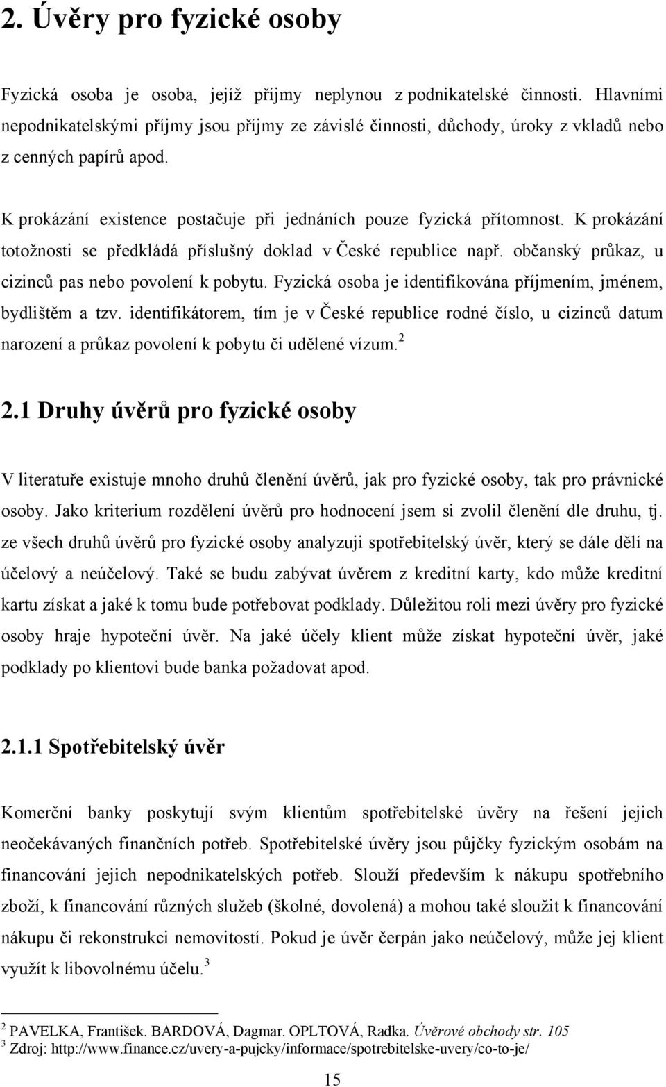 K prokázání totoţnosti se předkládá příslušný doklad v České republice např. občanský průkaz, u cizinců pas nebo povolení k pobytu. Fyzická osoba je identifikována příjmením, jménem, bydlištěm a tzv.