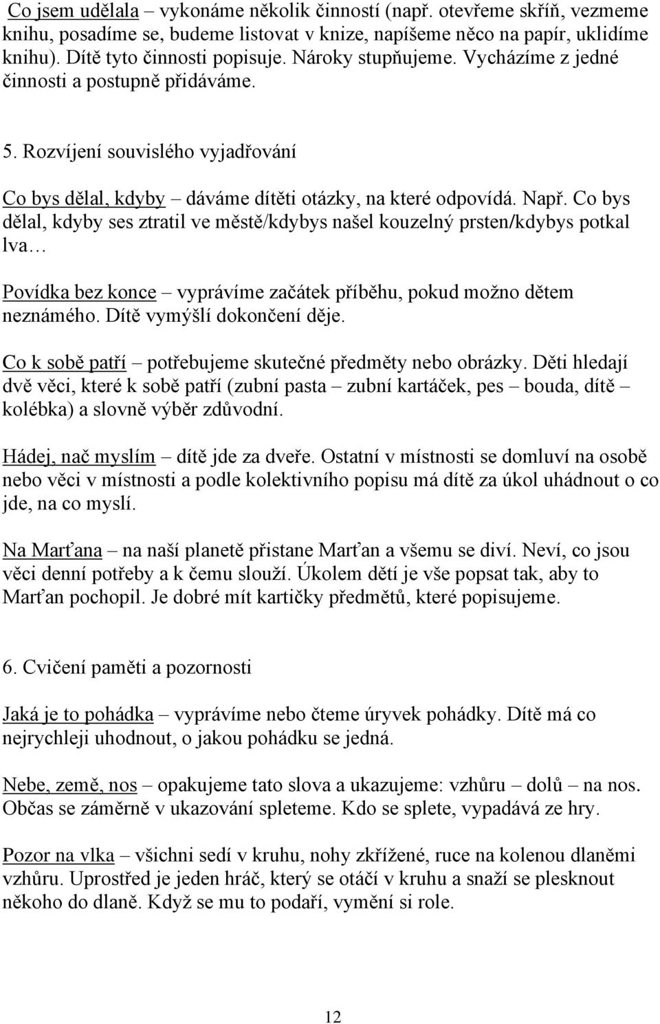 Co bys dělal, kdyby ses ztratil ve městě/kdybys našel kouzelný prsten/kdybys potkal lva Povídka bez konce vyprávíme začátek příběhu, pokud možno dětem neznámého. Dítě vymýšlí dokončení děje.