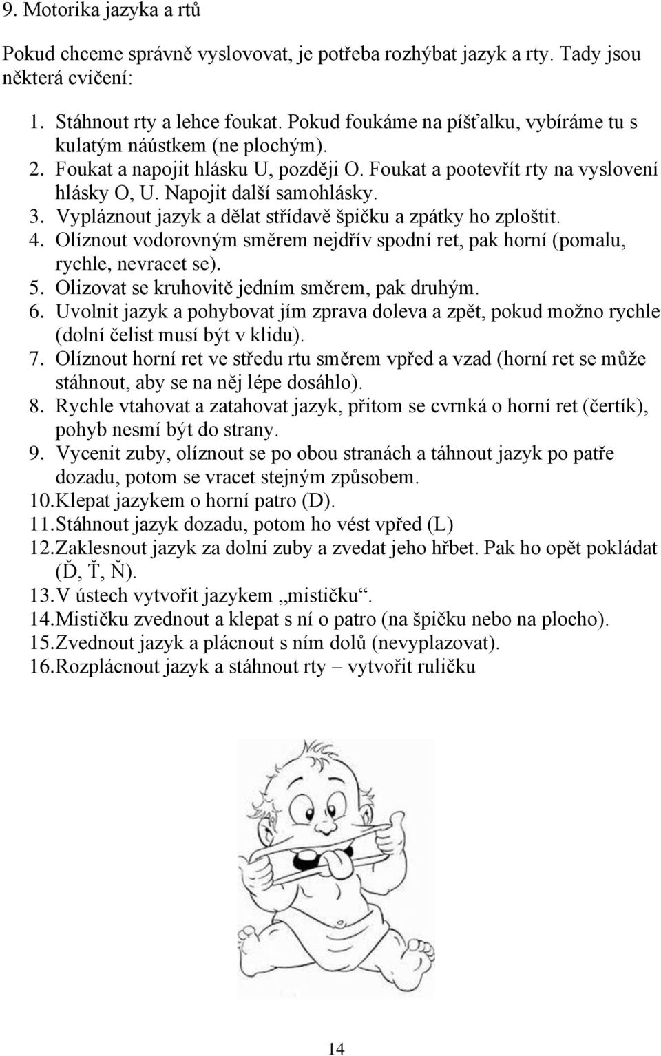 Vypláznout jazyk a dělat střídavě špičku a zpátky ho zploštit. 4. Olíznout vodorovným směrem nejdřív spodní ret, pak horní (pomalu, rychle, nevracet se). 5.