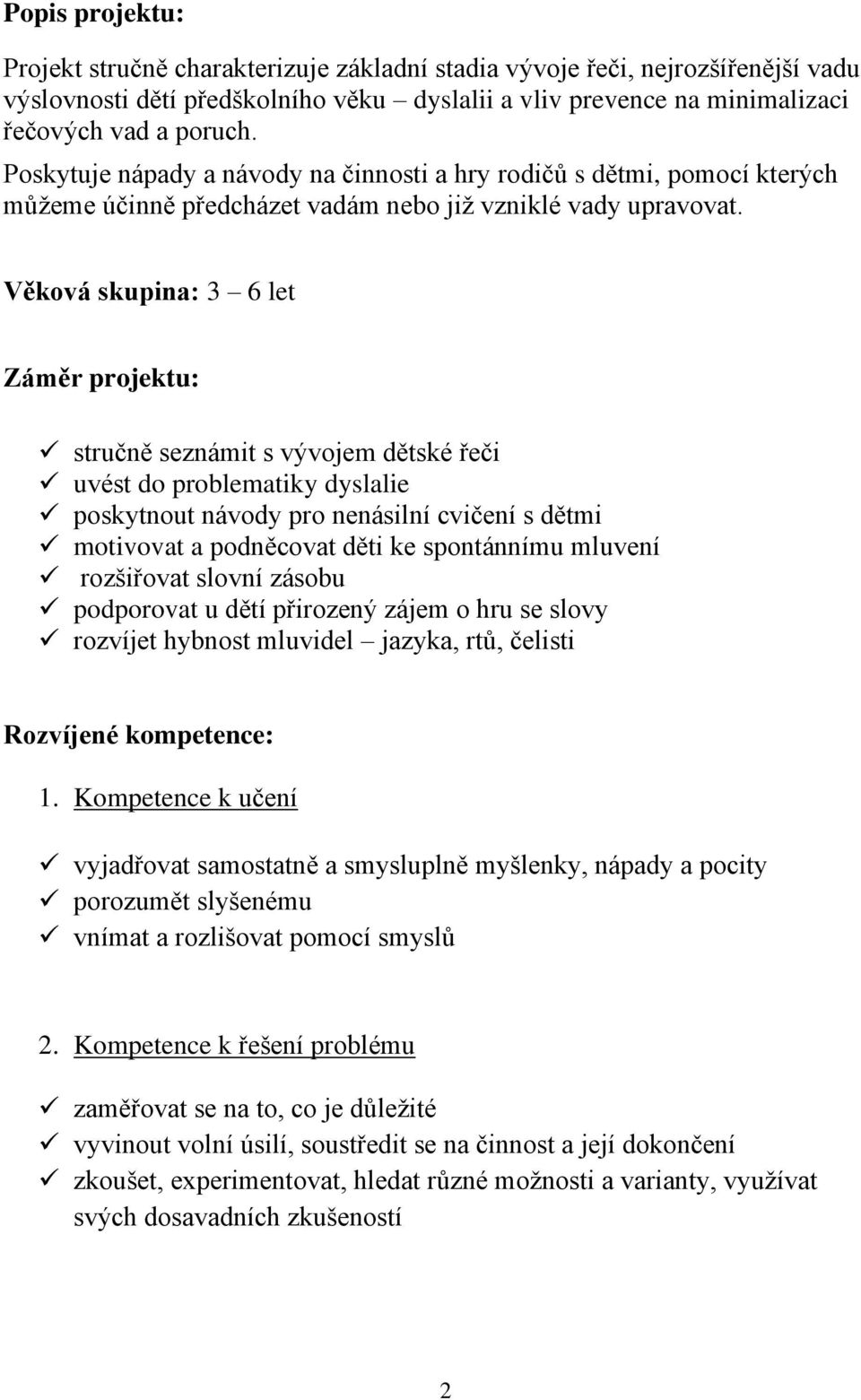 Věková skupina: 3 6 let Záměr projektu: stručně seznámit s vývojem dětské řeči uvést do problematiky dyslalie poskytnout návody pro nenásilní cvičení s dětmi motivovat a podněcovat děti ke