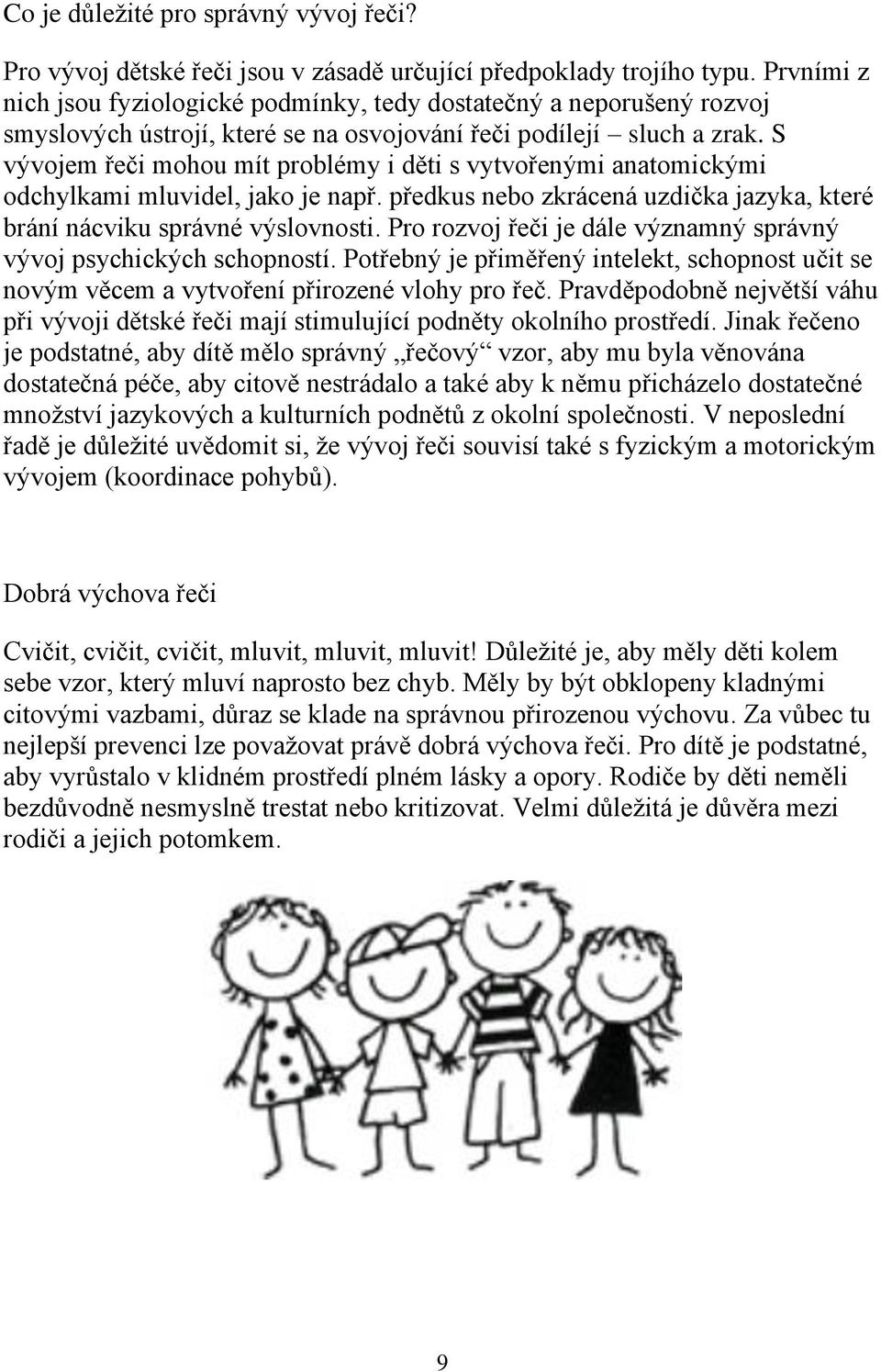 S vývojem řeči mohou mít problémy i děti s vytvořenými anatomickými odchylkami mluvidel, jako je např. předkus nebo zkrácená uzdička jazyka, které brání nácviku správné výslovnosti.