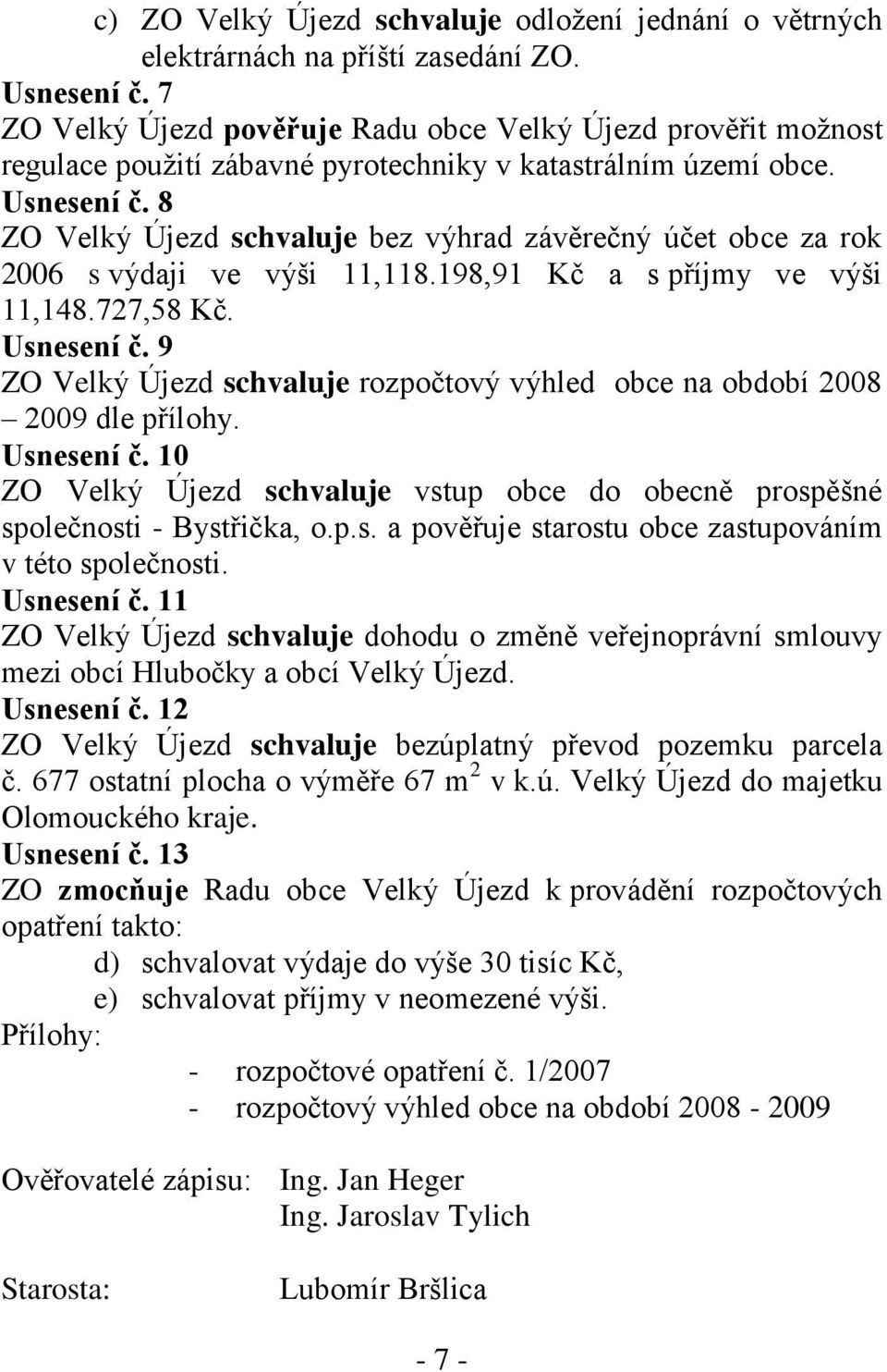 8 ZO Velký Újezd schvaluje bez výhrad závěrečný účet obce za rok 2006 s výdaji ve výši 11,118.198,91 Kč a s příjmy ve výši 11,148.727,58 Kč. Usnesení č.