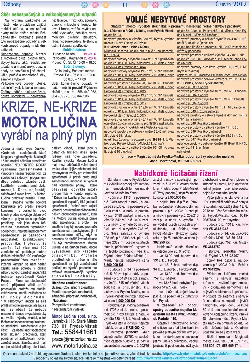 postřiků a jiné chemikálie, prošlé a nepotřebné léky, zářivky a výbojky. Velkoobjemové odpady: Skříně, ostatní nábytek, koberce, matrace.