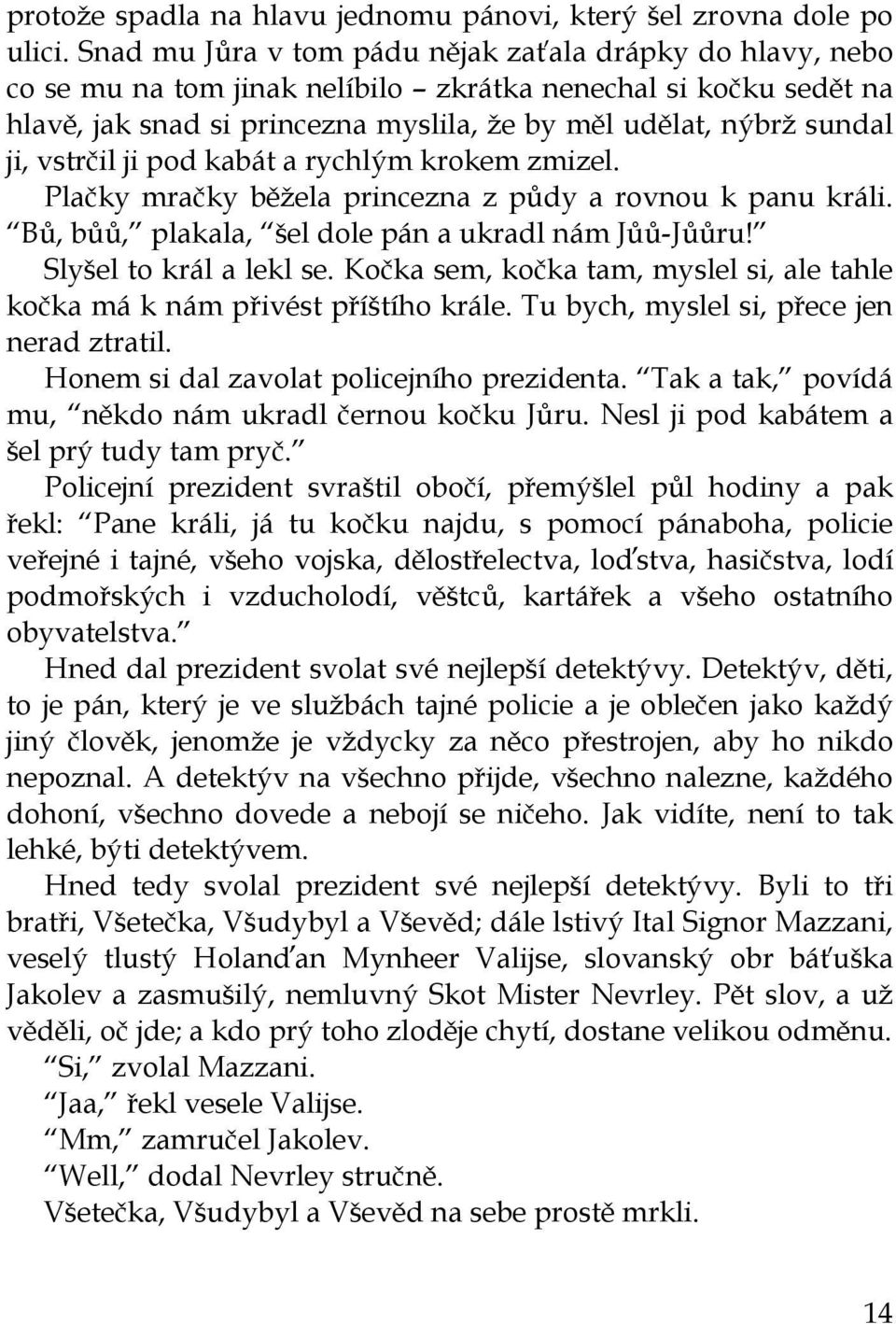 vstrčil ji pod kabát a rychlým krokem zmizel. Plačky mračky běžela princezna z půdy a rovnou k panu králi. Bů, bůů, plakala, šel dole pán a ukradl nám Jůů-Jůůru! Slyšel to král a lekl se.