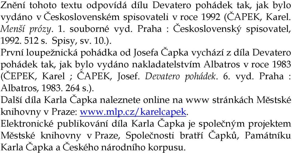 První loupežnická pohádka od Josefa Čapka vychází z díla Devatero pohádek tak, jak bylo vydáno nakladatelstvím Albatros v roce 1983 (ČEPEK, Karel ; ČAPEK, Josef. Devatero pohádek. 6.