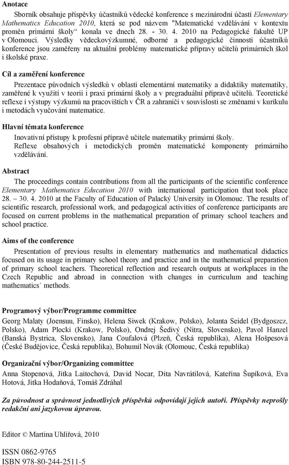 Výsledky v deckovýzkumné, odborné a pedagogické innosti ú astník konference jsou zam eny na aktuální problémy matematické p ípravy u itel primárních škol i školské praxe.