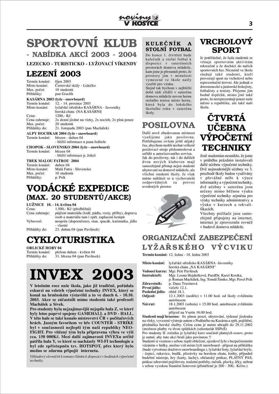 prosince 2003 Místo konání: lyžaøské støedisko KASÁRNA - Javorníky horská chata (NA KASÁRNI( Cena: 1200,- Kè Cena zahrnuje: 2x denní jízdné na vleky, 2x nocleh, 2x plná penze Max.