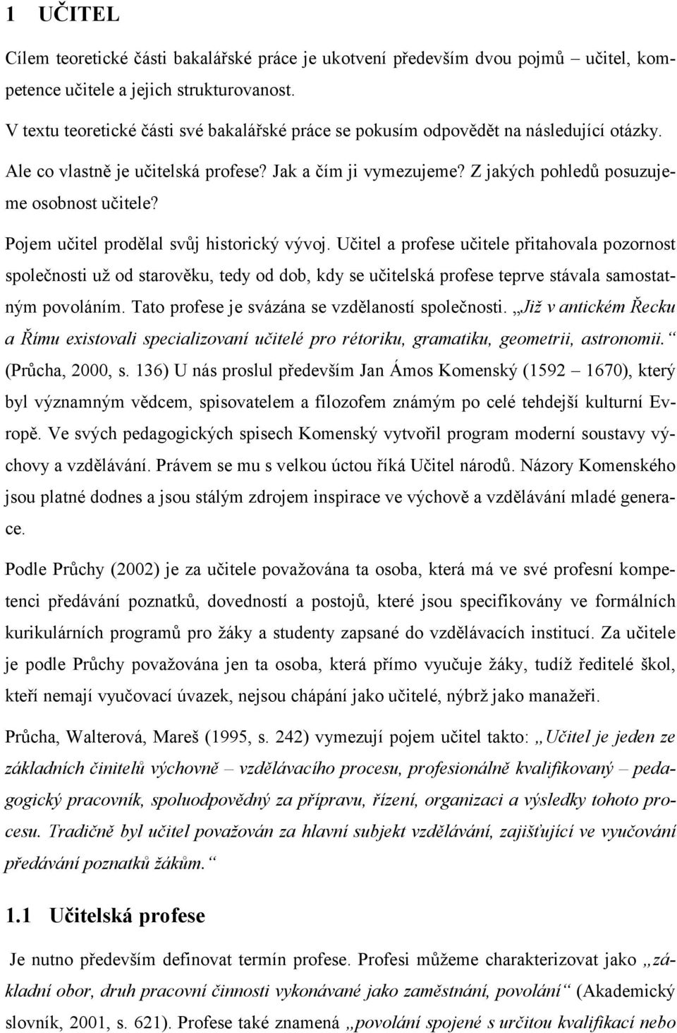 Pojem učitel prodělal svůj historický vývoj. Učitel a profese učitele přitahovala pozornost společnosti už od starověku, tedy od dob, kdy se učitelská profese teprve stávala samostatným povoláním.