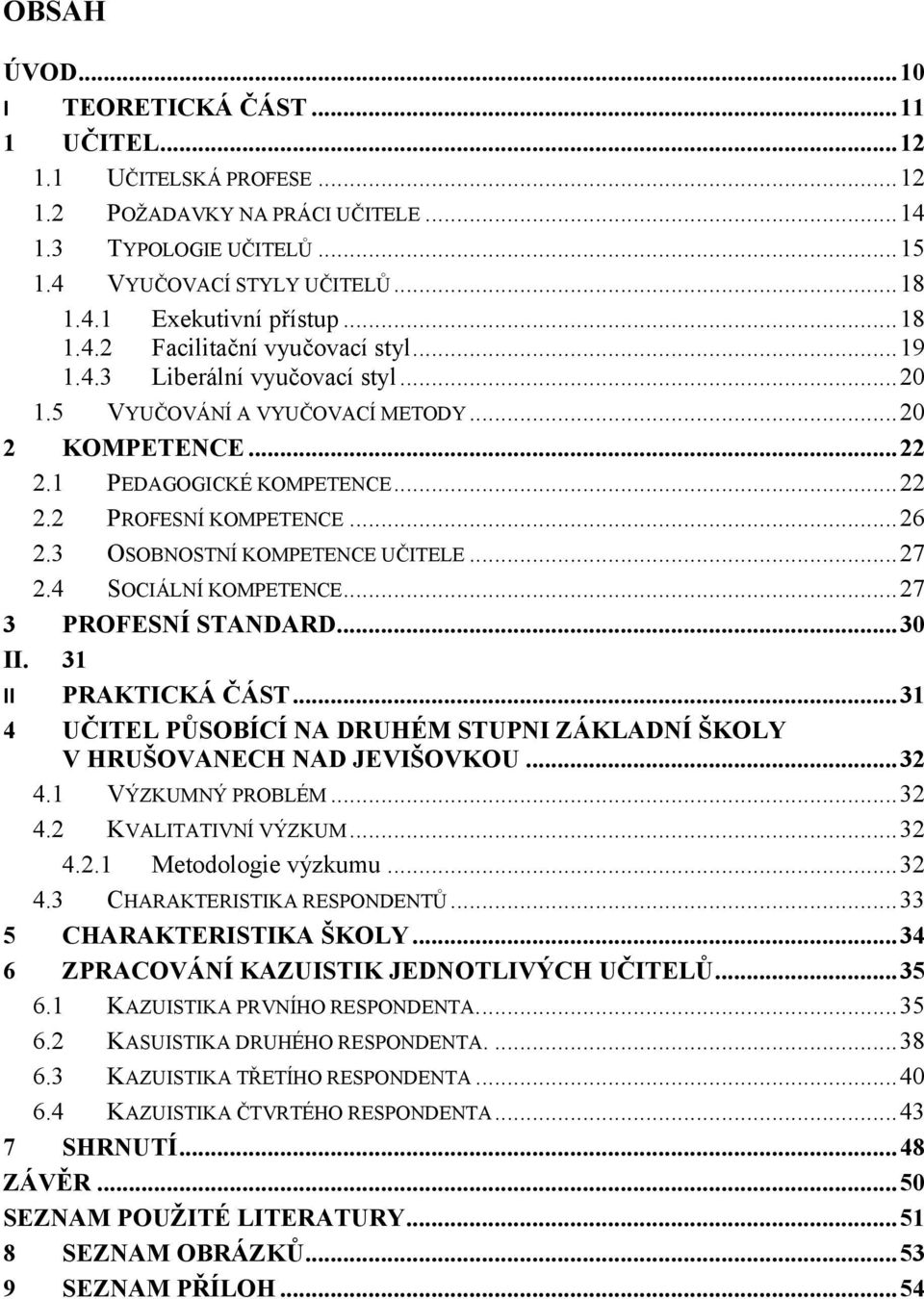 3 OSOBNOSTNÍ KOMPETENCE UČITELE...27 2.4 SOCIÁLNÍ KOMPETENCE...27 3 PROFESNÍ STANDARD...30 II. 31 II PRAKTICKÁ ČÁST...31 4 UČITEL PŮSOBÍCÍ NA DRUHÉM STUPNI ZÁKLADNÍ ŠKOLY V HRUŠOVANECH NAD JEVIŠOVKOU.