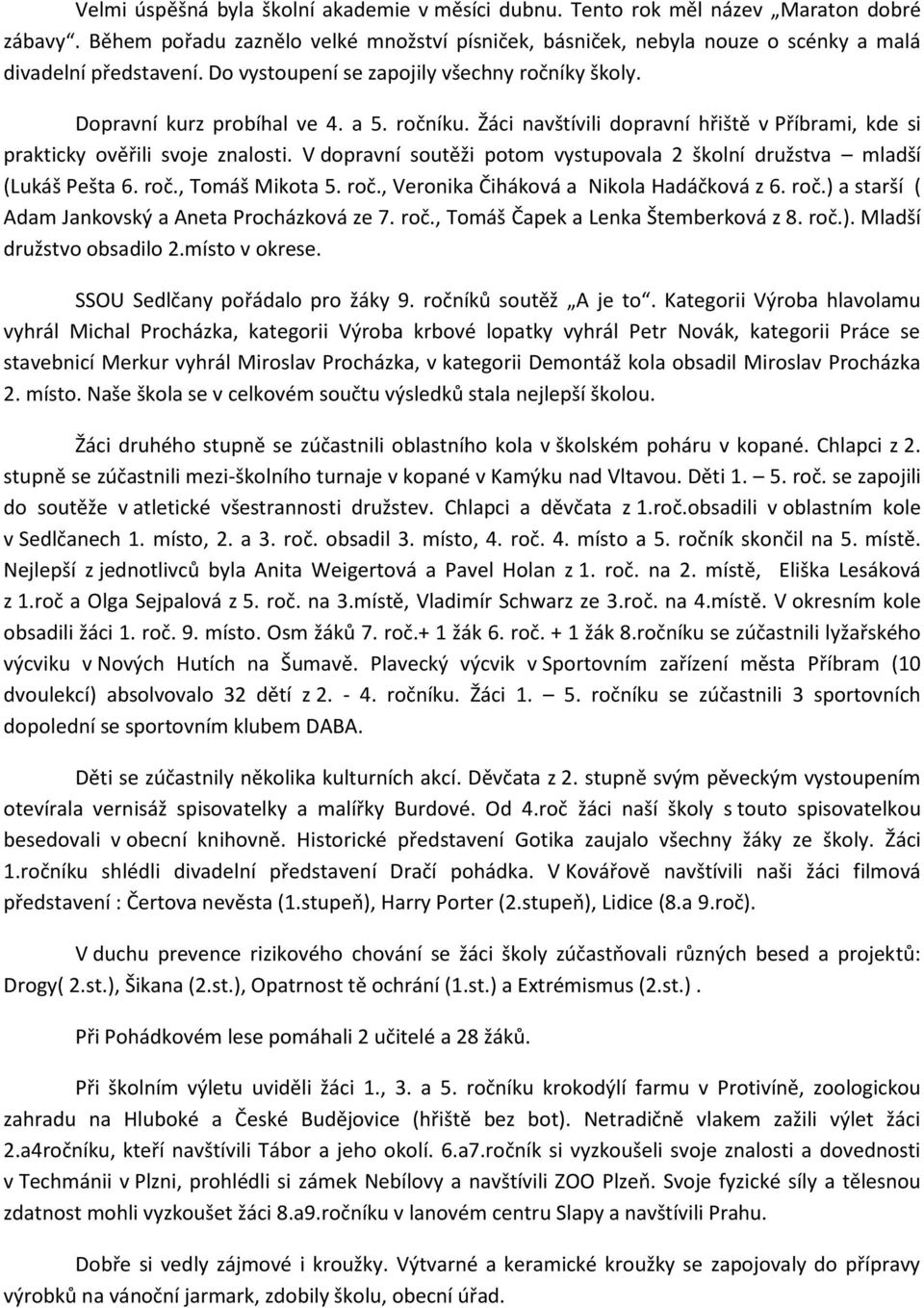 V dopravní soutěži potom vystupovala 2 školní družstva mladší (Lukáš Pešta 6. roč., Tomáš Mikota 5. roč., Veronika Čiháková a Nikola Hadáčková z 6. roč.) a starší ( Adam Jankovský a Aneta Procházková ze 7.