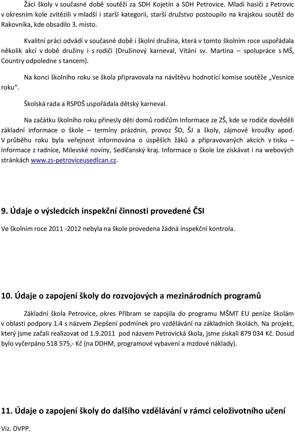 Kvalitní práci odvádí v současné době i školní družina, která v tomto školním roce uspořádala několik akcí v době družiny i s rodiči (Družinový karneval, Vítání sv.