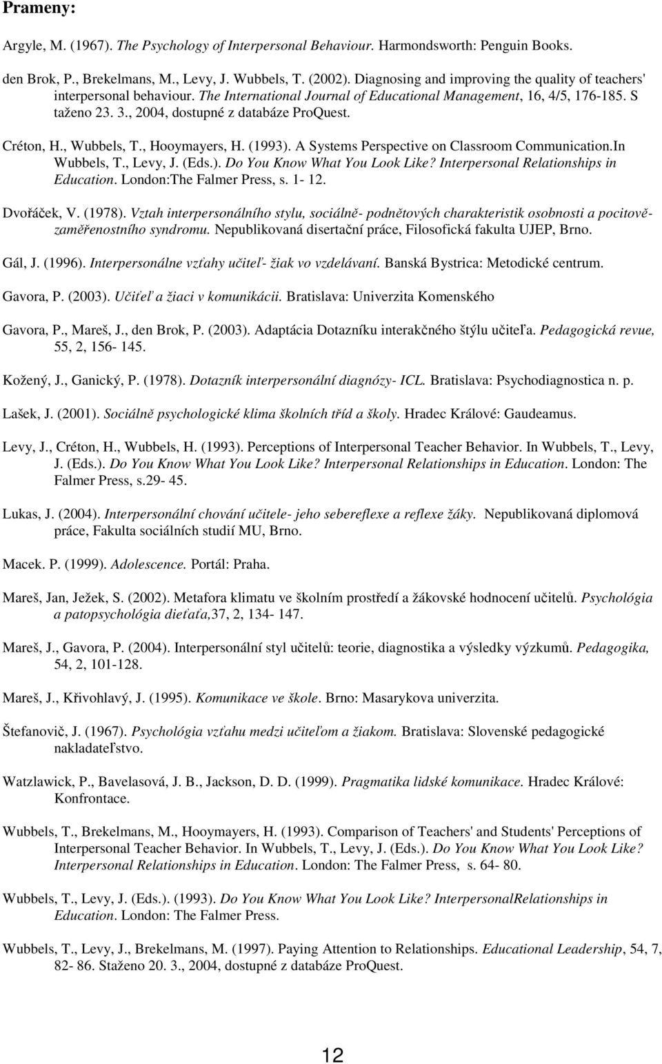 Créton, H., Wubbels, T., Hooymayers, H. (1993). A Systems Perspective on Classroom Communication.In Wubbels, T., Levy, J. (Eds.). Do You Know What You Look Like?