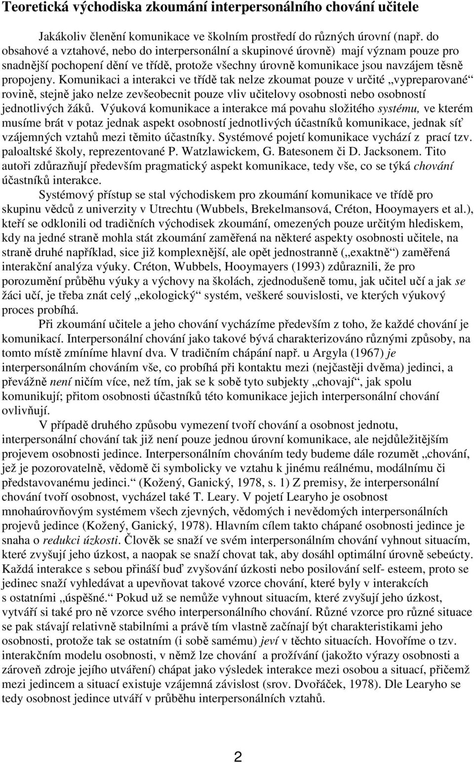 Komunikaci a interakci ve třídě tak nelze zkoumat pouze v určité vypreparované rovině, stejně jako nelze zevšeobecnit pouze vliv učitelovy osobnosti nebo osobností jednotlivých žáků.