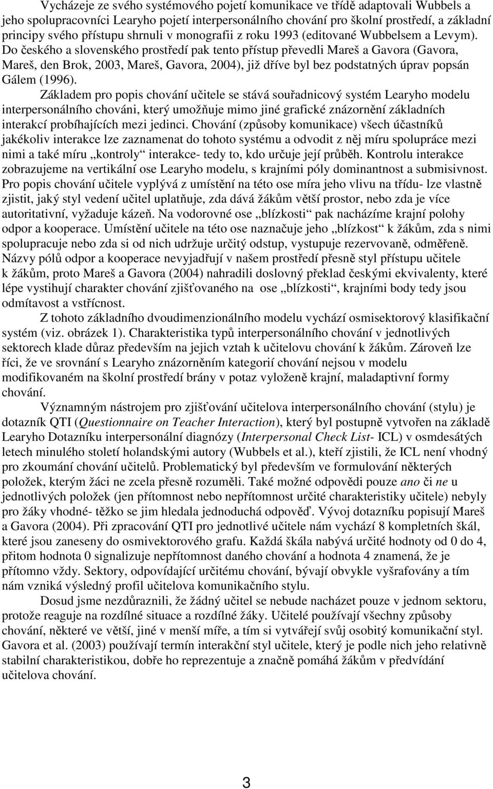 Do českého a slovenského prostředí pak tento přístup převedli Mareš a Gavora (Gavora, Mareš, den Brok, 2003, Mareš, Gavora, 2004), již dříve byl bez podstatných úprav popsán Gálem (1996).