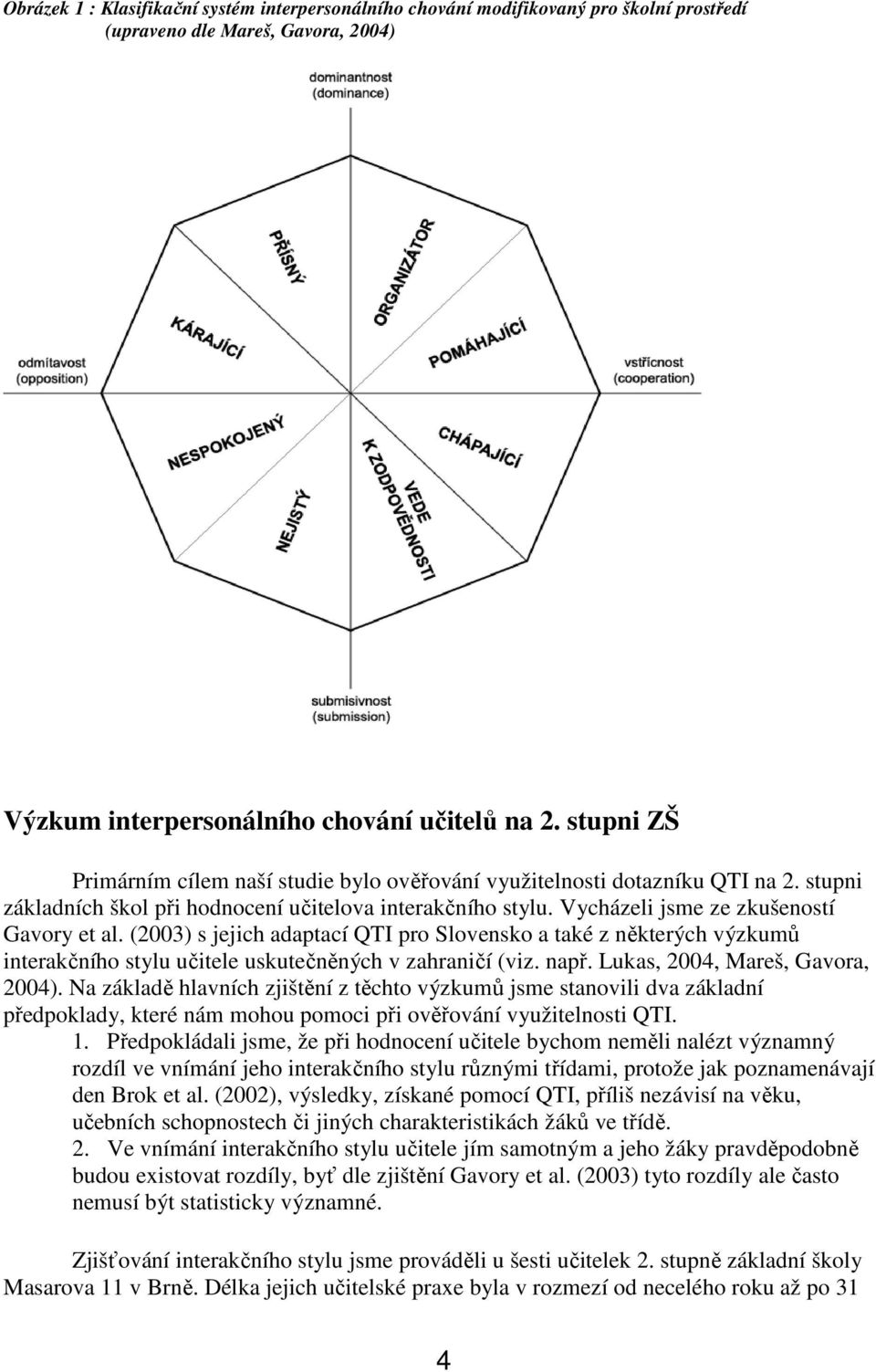 (2003) s jejich adaptací QTI pro Slovensko a také z některých výzkumů interakčního stylu učitele uskutečněných v zahraničí (viz. např. Lukas, 2004, Mareš, Gavora, 2004).