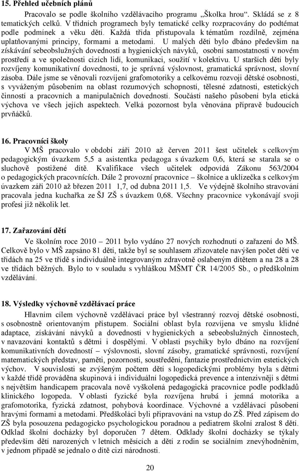 U malých dětí bylo dbáno především na získávání sebeobslužných dovedností a hygienických návyků, osobní samostatnosti v novém prostředí a ve společnosti cizích lidí, komunikaci, soužití v kolektivu.