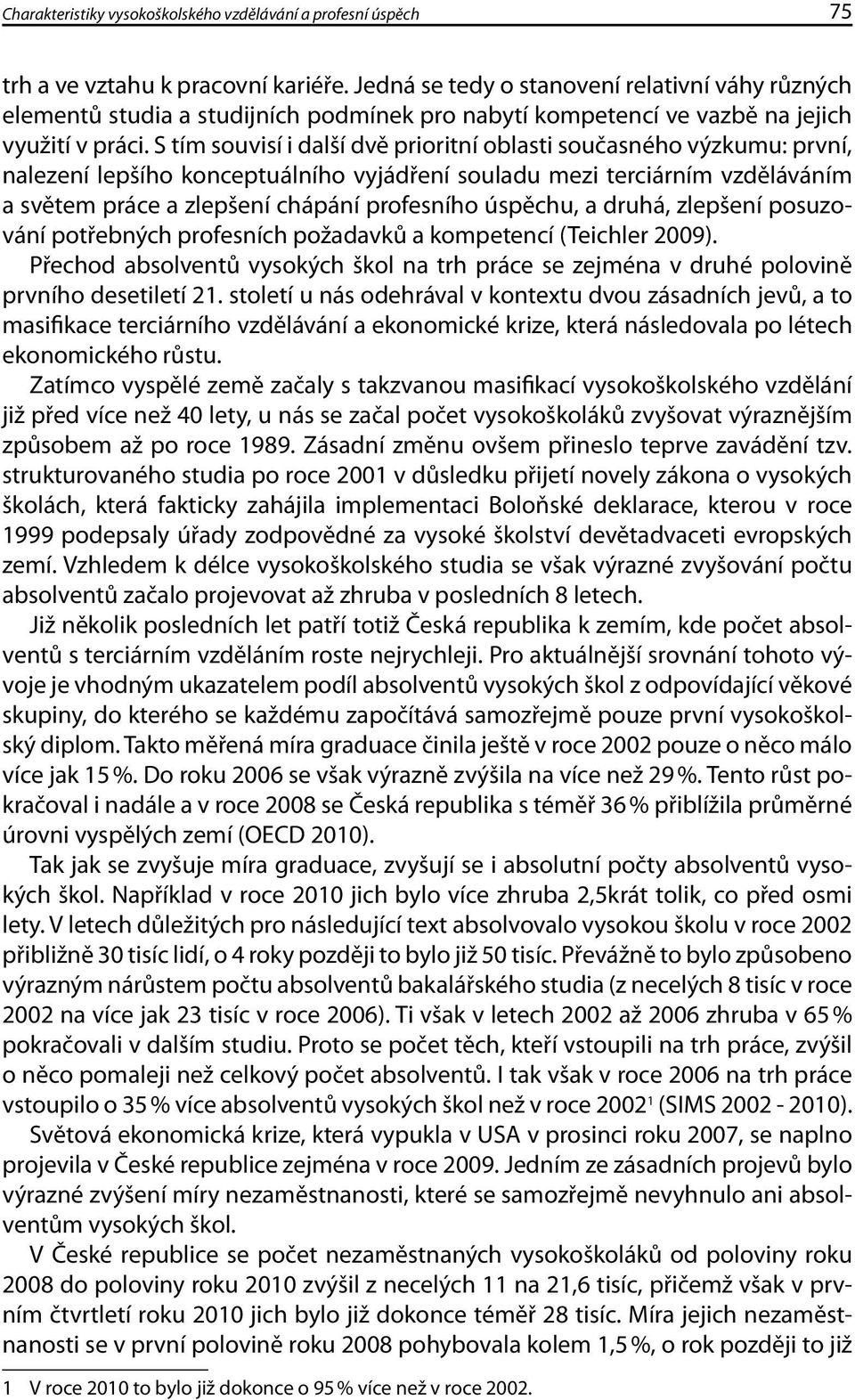 S tím souvisí i další dvě prioritní oblasti současného výzkumu: první, nalezení lepšího konceptuálního vyjádření souladu mezi terciárním vzděláváním a světem práce a zlepšení chápání profesního