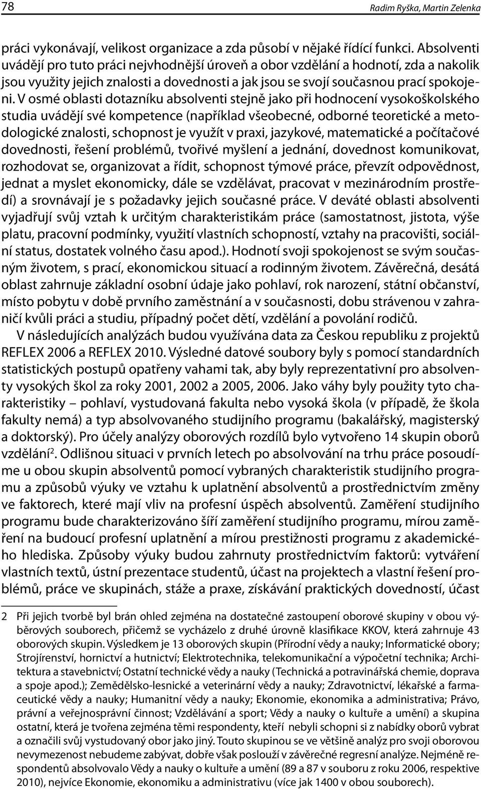 V osmé oblasti dotazníku absolventi stejně jako při hodnocení vysokoškolského studia uvádějí své kompetence (například všeobecné, odborné teoretické a metodologické znalosti, schopnost je využít v