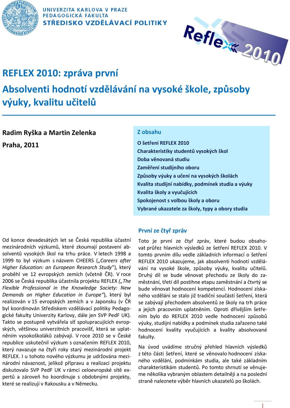 Spokojenost s volbou školy a oboru Vybrané ukazatele za školy, typy a obory studia První ze čtyř zpráv Od konce devadesátých let se Česká republika účastní mezinárodních výzkumů, které zkoumají