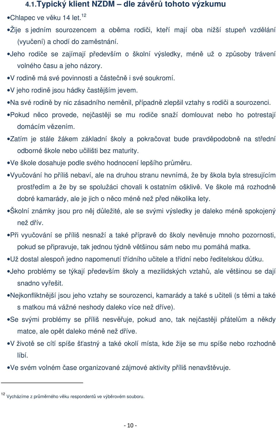 V jeho rodině jsou hádky častějším jevem. Na své rodině by nic zásadního neměnil, případně zlepšil vztahy s rodiči a sourozenci.