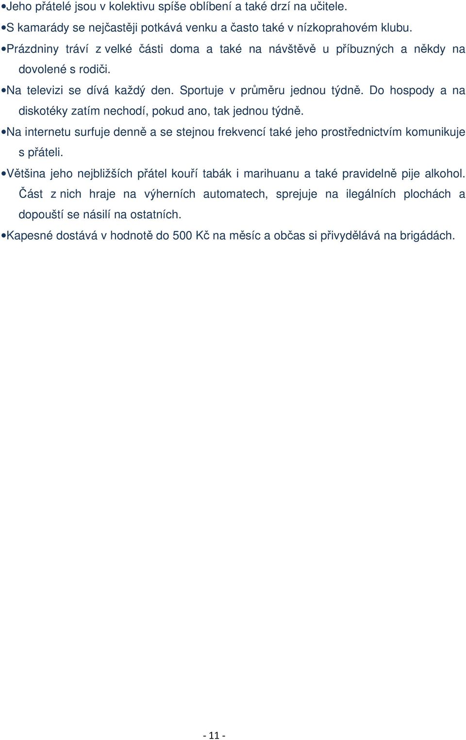 Do hospody a na diskotéky zatím nechodí, pokud ano, tak jednou týdně. Na internetu surfuje denně a se stejnou frekvencí také jeho prostřednictvím komunikuje s přáteli.