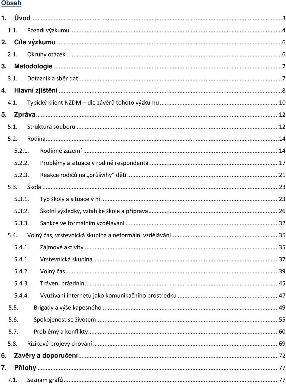 ..23 5.3.1. Typ školy a situace v ní...23 5.3.2. Školní výsledky, vztah ke škole a příprava...26 5.3.3. Sankce ve formálním vzdělávání...32 5.4. Volný čas, vrstevnická skupina a neformální vzdělávání.