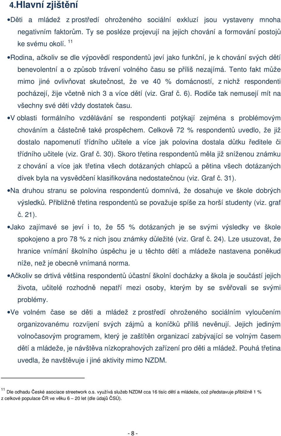 Tento fakt může mimo jiné ovlivňovat skutečnost, že ve 40 % domácností, z nichž respondenti pocházejí, žije včetně nich 3 a více dětí (viz. Graf č. 6).