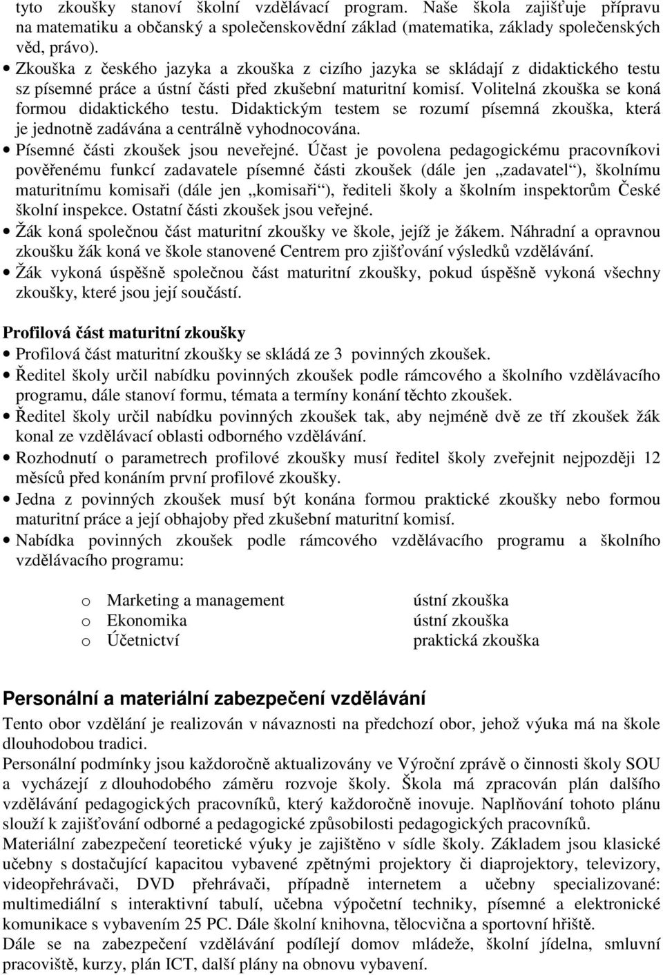 Didaktickým testem se rozumí písemná zkouška, která je jednotně zadávána a centrálně vyhodnocována. Písemné části zkoušek jsou neveřejné.