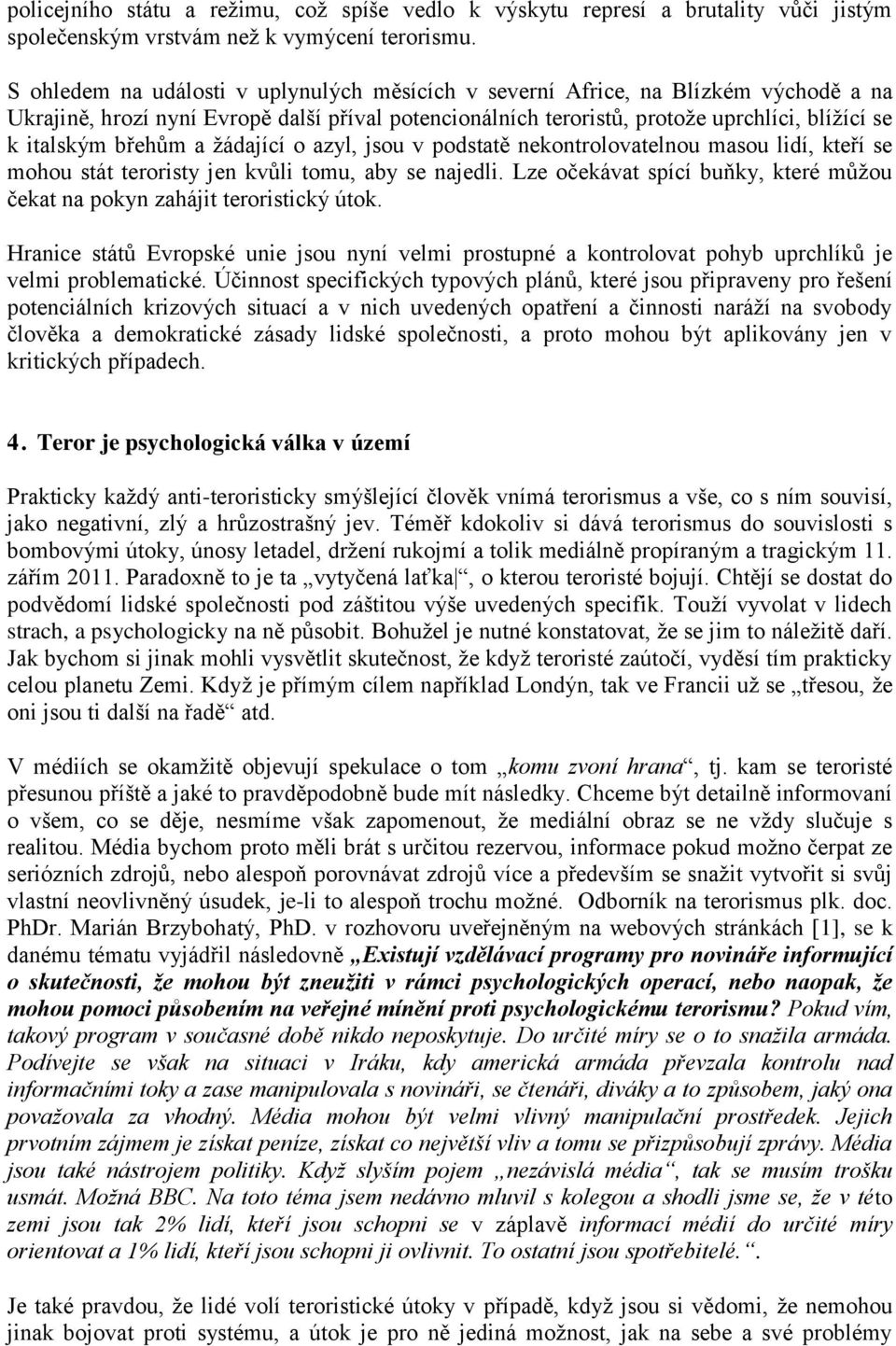 břehům a žádající o azyl, jsou v podstatě nekontrolovatelnou masou lidí, kteří se mohou stát teroristy jen kvůli tomu, aby se najedli.