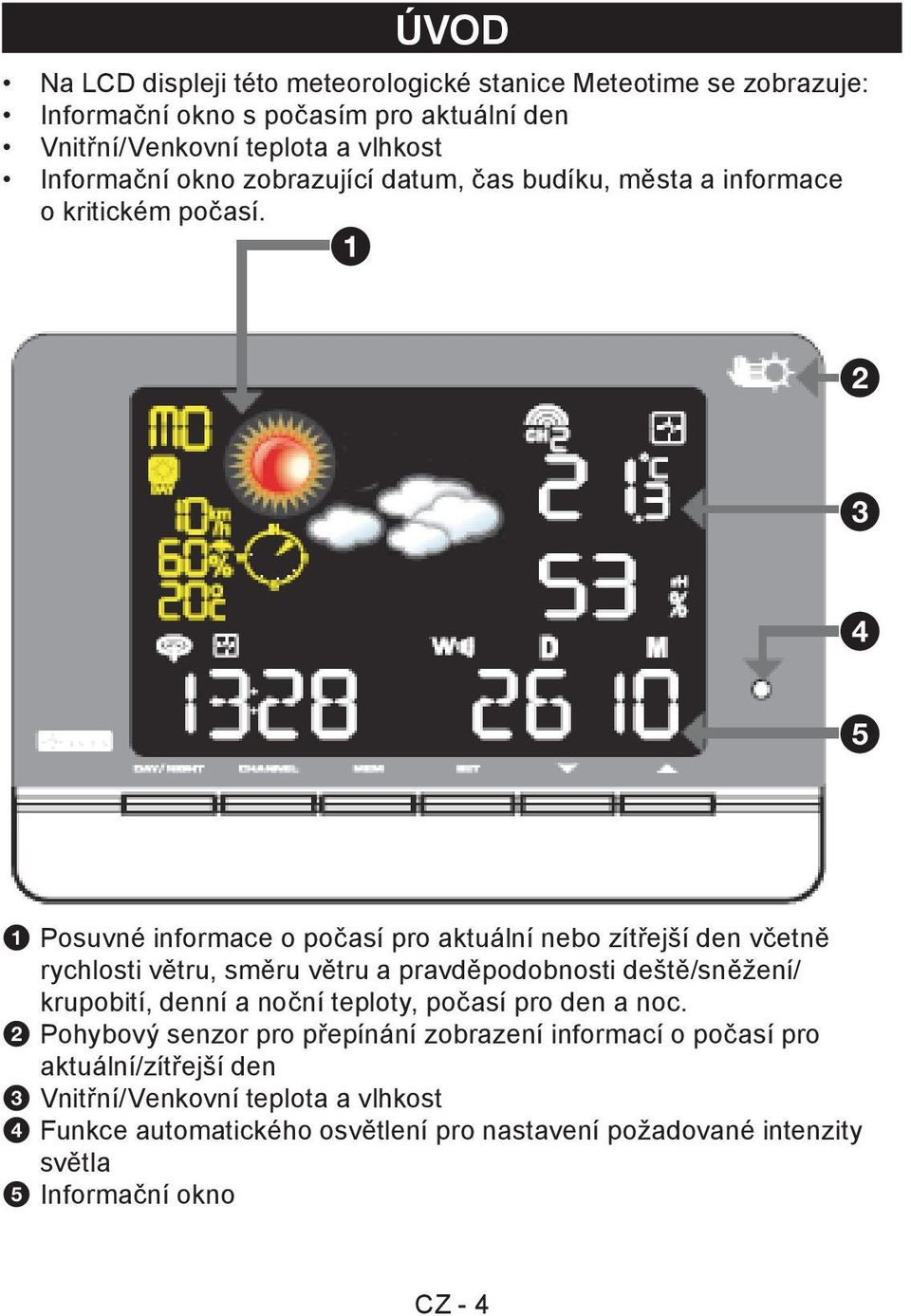 1 2 3 4 5 1 Posuvné informace o počasí pro aktuální nebo zítřejší den včetně rychlosti větru, směru větru a pravděpodobnosti deště/sněžení/ krupobití, denní a