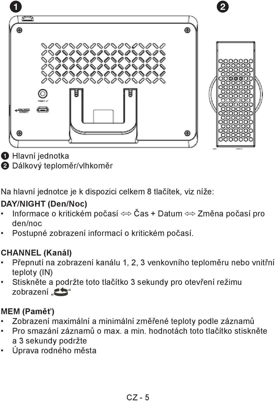 CHANNEL (Kanál) Přepnutí na zobrazení kanálu 1, 2, 3 venkovního teploměru nebo vnitřní teploty (IN) Stiskněte a podržte toto tlačítko 3 sekundy pro