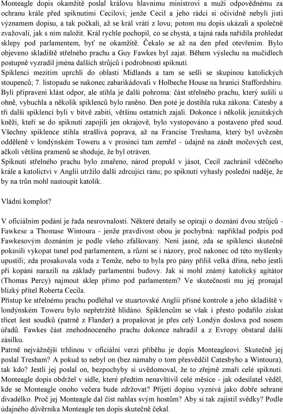 Král rychle pochopil, co se chystá, a tajná rada nařídila prohledat sklepy pod parlamentem, byť ne okamţitě. Čekalo se aţ na den před otevřením.