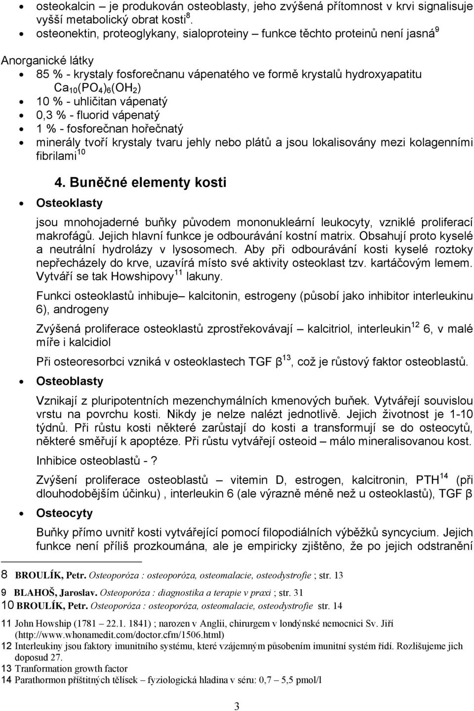 uhličitan vápenatý 0,3 % - fluorid vápenatý 1 % - fosforečnan hořečnatý minerály tvoří krystaly tvaru jehly nebo plátů a jsou lokalisovány mezi kolagenními fibrilami 10 4.