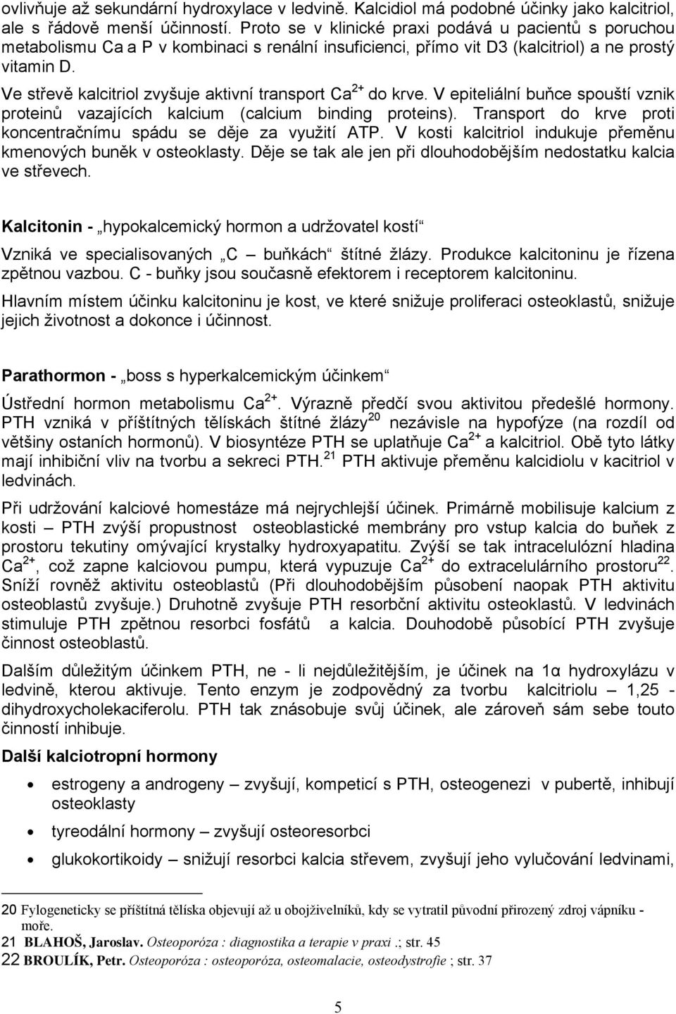 Ve střevě kalcitriol zvyšuje aktivní transport Ca 2+ do krve. V epiteliální buňce spouští vznik proteinů vazajících kalcium (calcium binding proteins).