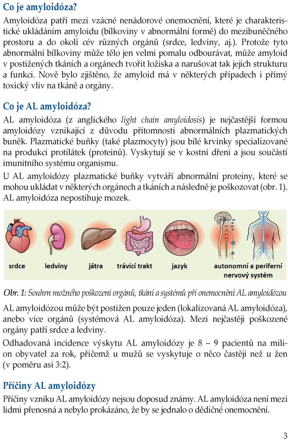 ledviny, aj.). Protože tyto abnormální bílkoviny může tělo jen velmi pomalu odbourávat, může amyloid v postižených tkáních a orgánech tvořit ložiska a narušovat tak jejich strukturu a funkci.