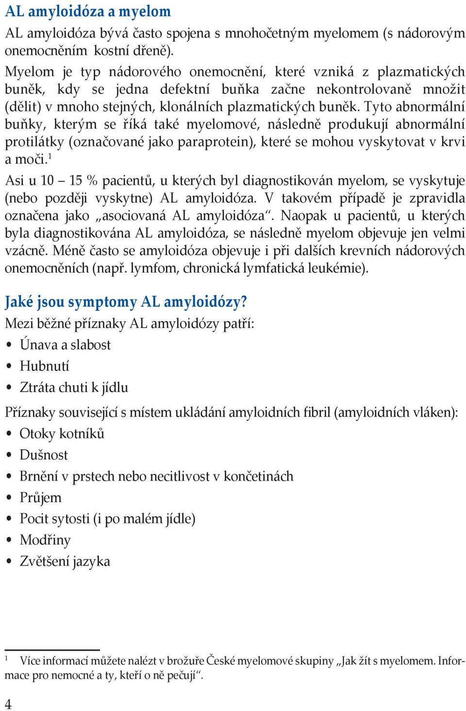 Tyto abnormální buňky, kterým se říká také myelomové, následně produkují abnormální protilátky (označované jako paraprotein), které se mohou vyskytovat v krvi a moči.