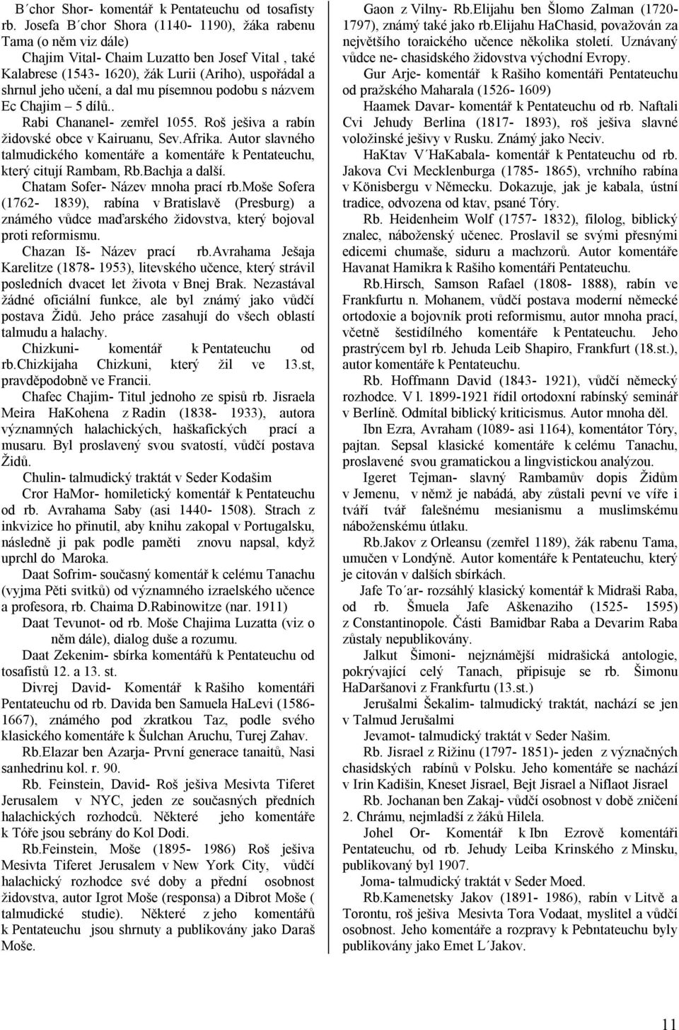 písemnou podobu s názvem Ec Chajim 5 dílů.. Rabi Chananel- zemřel 1055. Roš ješiva a rabín židovské obce v Kairuanu, Sev.Afrika.