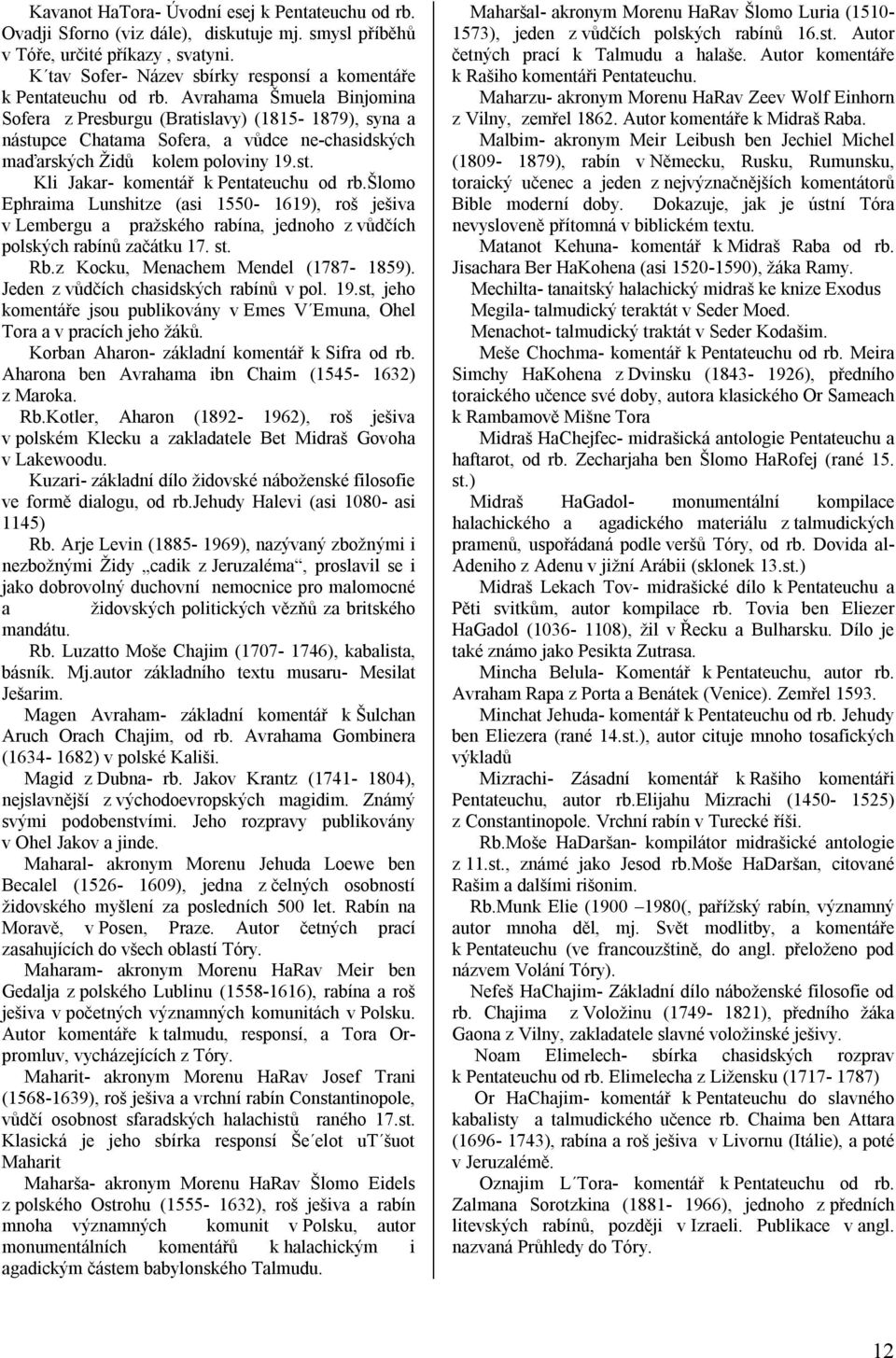 Avrahama Šmuela Binjomina Sofera z Presburgu (Bratislavy) (1815-1879), syna a nástupce Chatama Sofera, a vůdce ne-chasidských maďarských Židů kolem poloviny 19.st. Kli Jakar- komentář k Pentateuchu od rb.