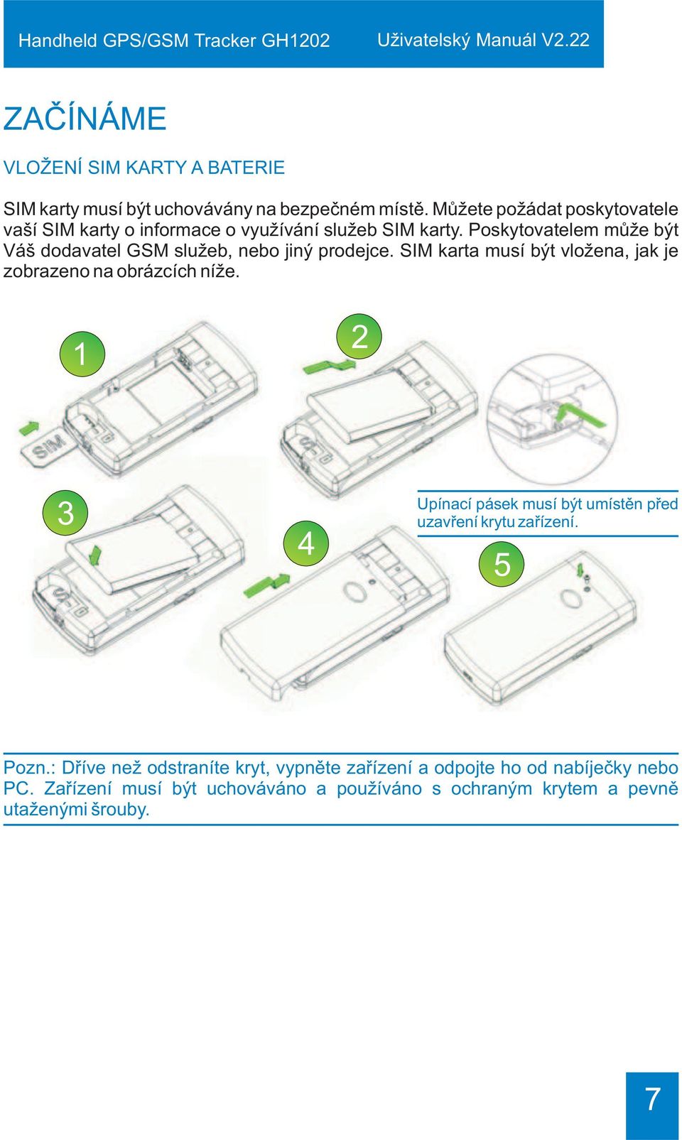 Poskytovatelem mùže být Váš dodavatel GSM služeb, nebo jiný prodejce. SIM karta musí být vložena, jak je zobrazeno na obrázcích níže.