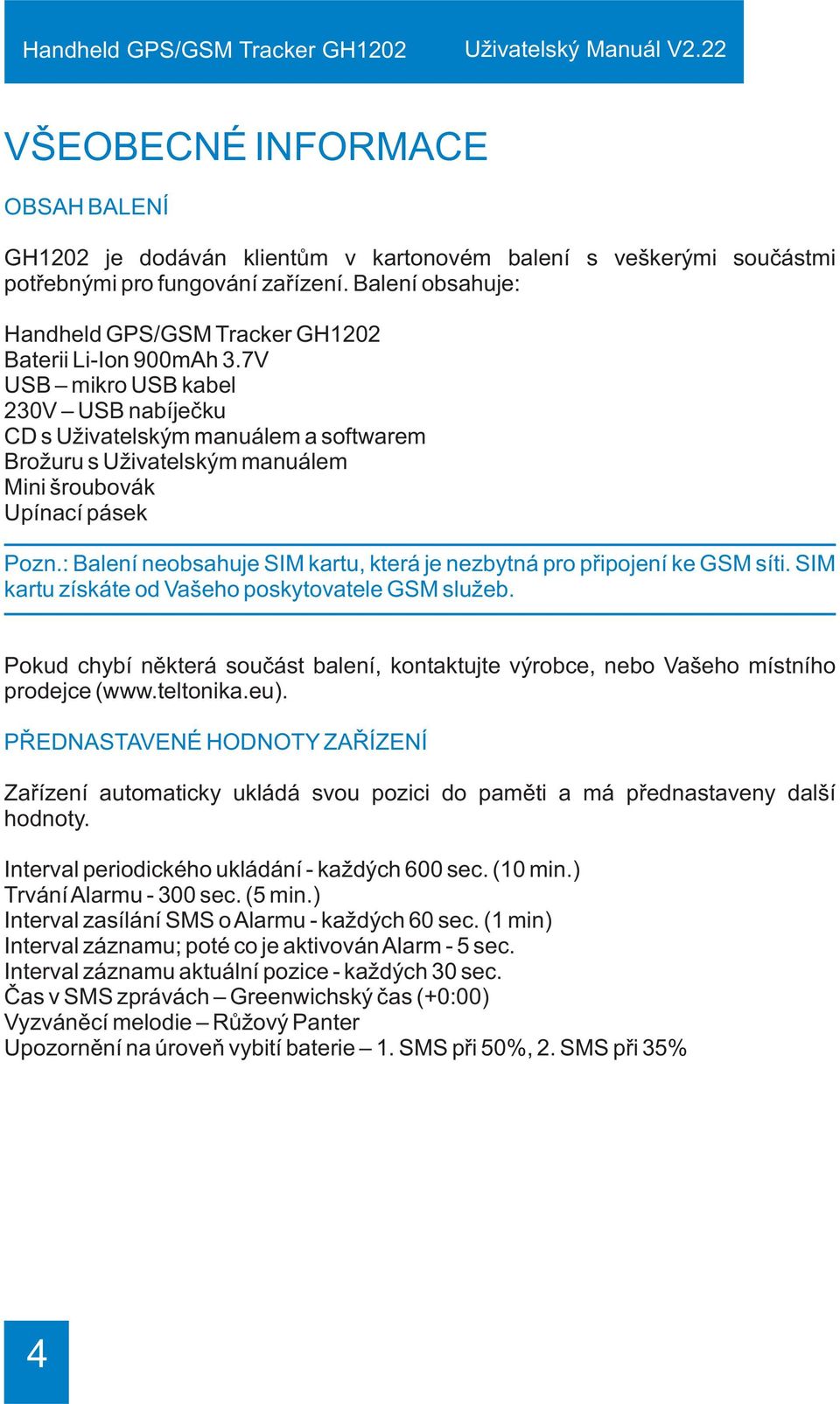 7V USB mikro USB kabel 230V USB nabíjeèku CD s Uživatelským manuálem a softwarem Brožuru s Uživatelským manuálem Mini šroubovák Upínací pásek Pozn.