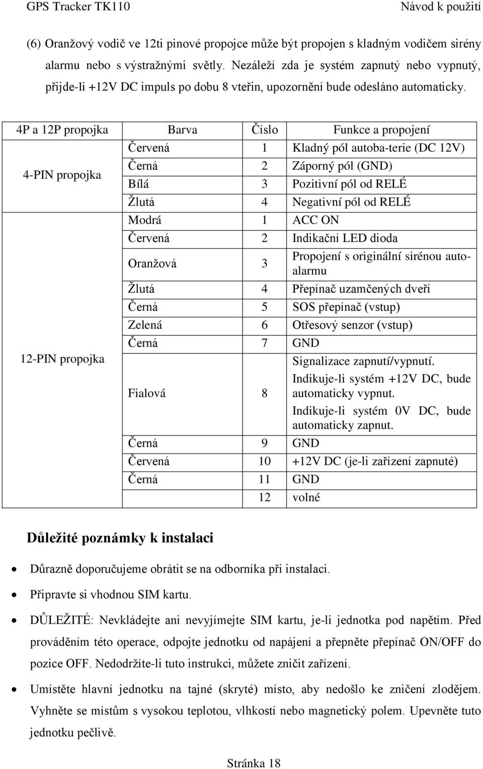 4P a 12P propojka Barva Číslo Funkce a propojení Červená 1 Kladný pól autoba-terie (DC 12V) 4-PIN propojka Černá 2 Záporný pól (GND) Bílá 3 Pozitivní pól od RELÉ Žlutá 4 Negativní pól od RELÉ Modrá 1